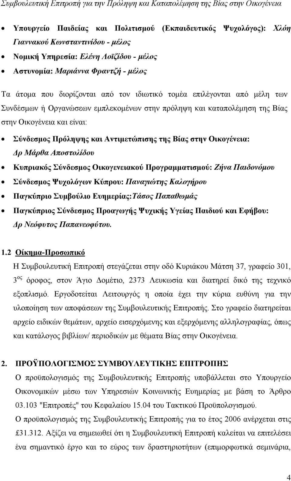 στην Οικογένεια: Δρ Μάρθα Αποστολίδου Κυπριακός Σύνδεσμος Οικογενειακού Προγραμματισμού: Ζήνα Παιδονόμου Σύνδεσμος Ψυχολόγων Κύπρου: Παναγιώτης Καλογήρου Παγκύπριο Συμβούλιο Ευημερίας:Τάσος Παπαθωμάς