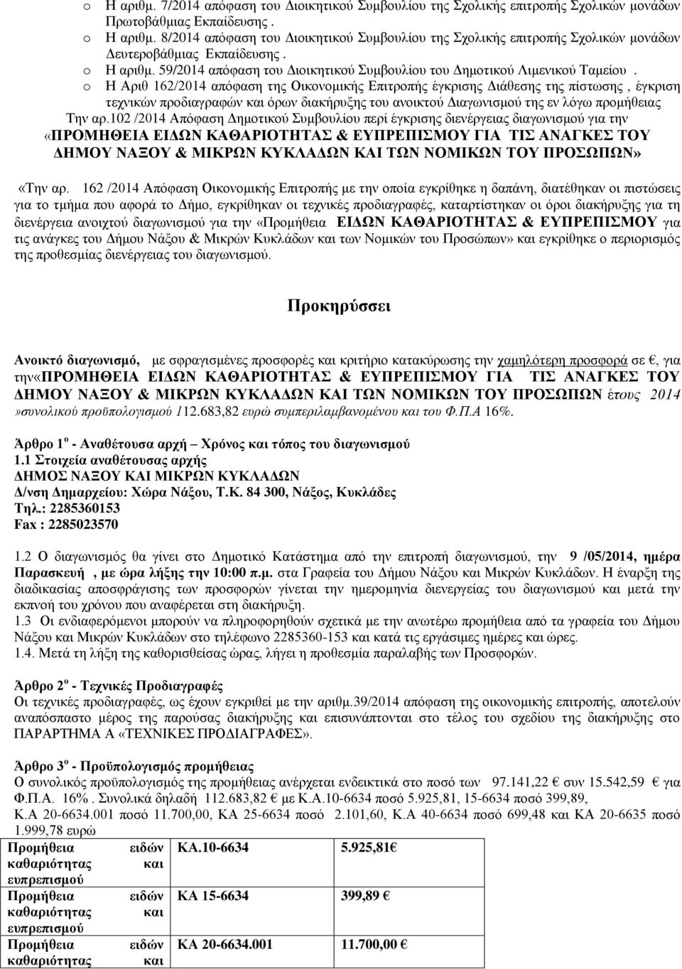 o Η Αριθ 162/2014 απόφαση της Οικονομικής Επιτροπής έγκρισης Διάθεσης της πίστωσης, έγκριση τεχνικών προδιαγραφών και όρων διακήρυξης του ανοικτού Διαγωνισμού της εν λόγω προμήθειας Την αρ.