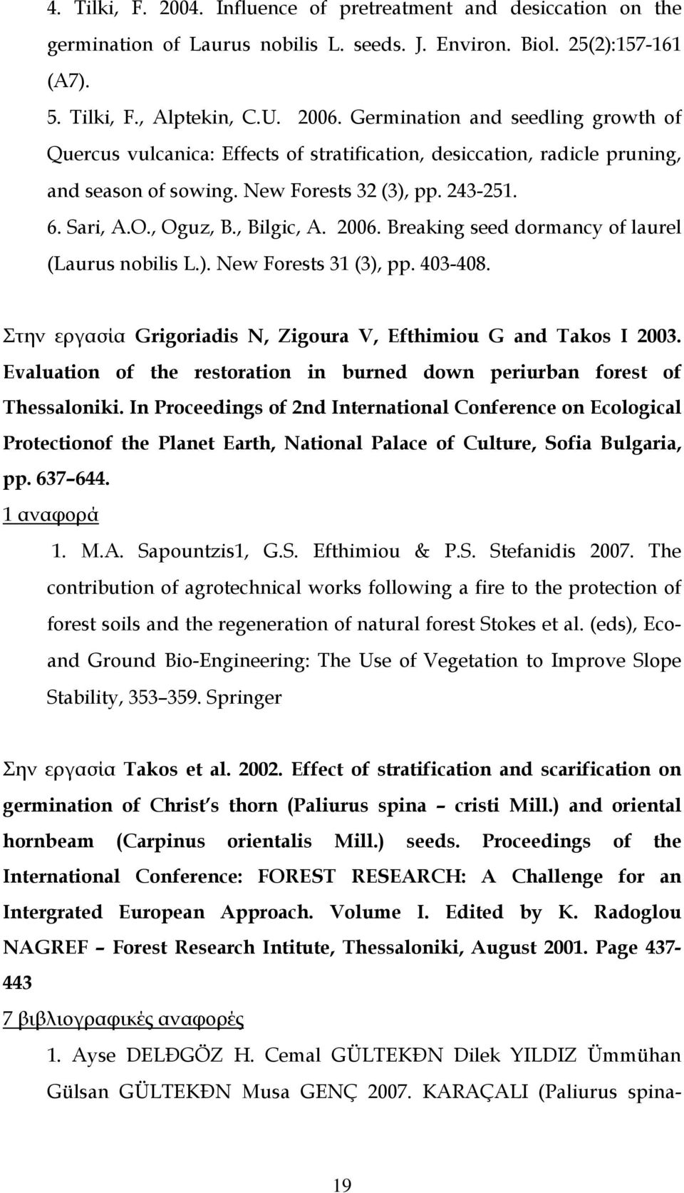 , Bilgic, A. 2006. Breaking seed dormancy of laurel (Laurus nobilis L.). New Forests 31 (3), pp. 403-408. Στην εργασία Grigoriadis N, Zigoura V, Efthimiou G and Takos I 2003.