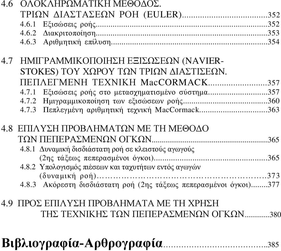 ..360 4.7.3 Πεπλεγμένη αριθμητική τεχνική MacCormack...363 4.8 ΕΠΙΛΥΣΗ ΠΡΟΒΛΗΜΑΤΩΝ ΜΕ ΤΗ ΜΕΘΟΔΟ ΤΩΝ ΠΕΠΕΡΑΣΜΕΝΩΝ ΟΓΚΩΝ...365 4.8.1 Δυναμική δισδιάστατη ροή σε κλειστούς αγωγούς (2ης τάξεως πεπερασμένοι όγκοι).