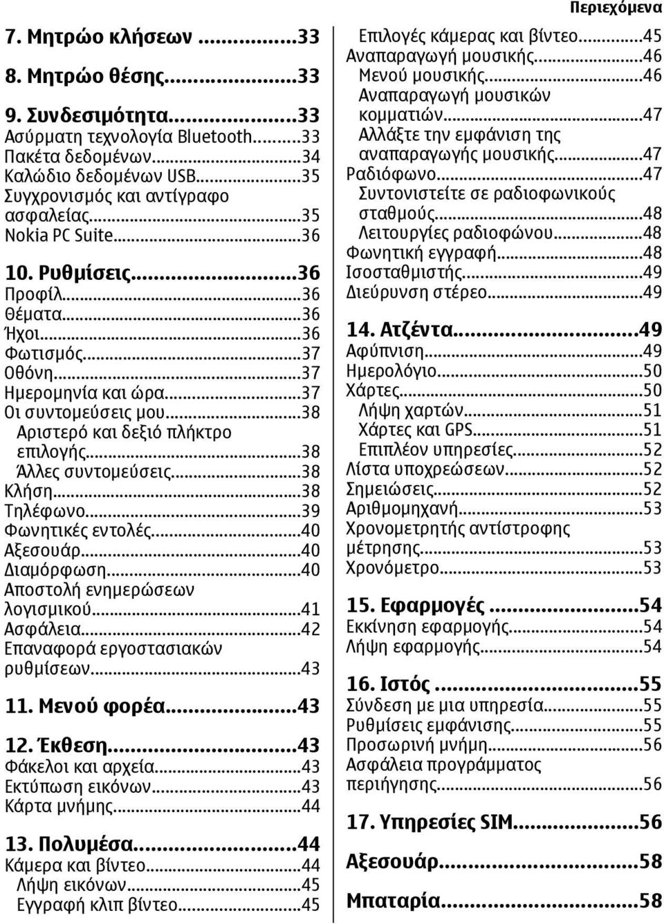 ..38 Άλλες συντοµεύσεις...38 Κλήση...38 Τηλέφωνο...39 Φωνητικές εντολές...40 Αξεσουάρ...40 ιαµόρφωση...40 Αποστολή ενηµερώσεων λογισµικού...41 Ασφάλεια...42 Επαναφορά εργοστασιακών ρυθµίσεων...43 11.