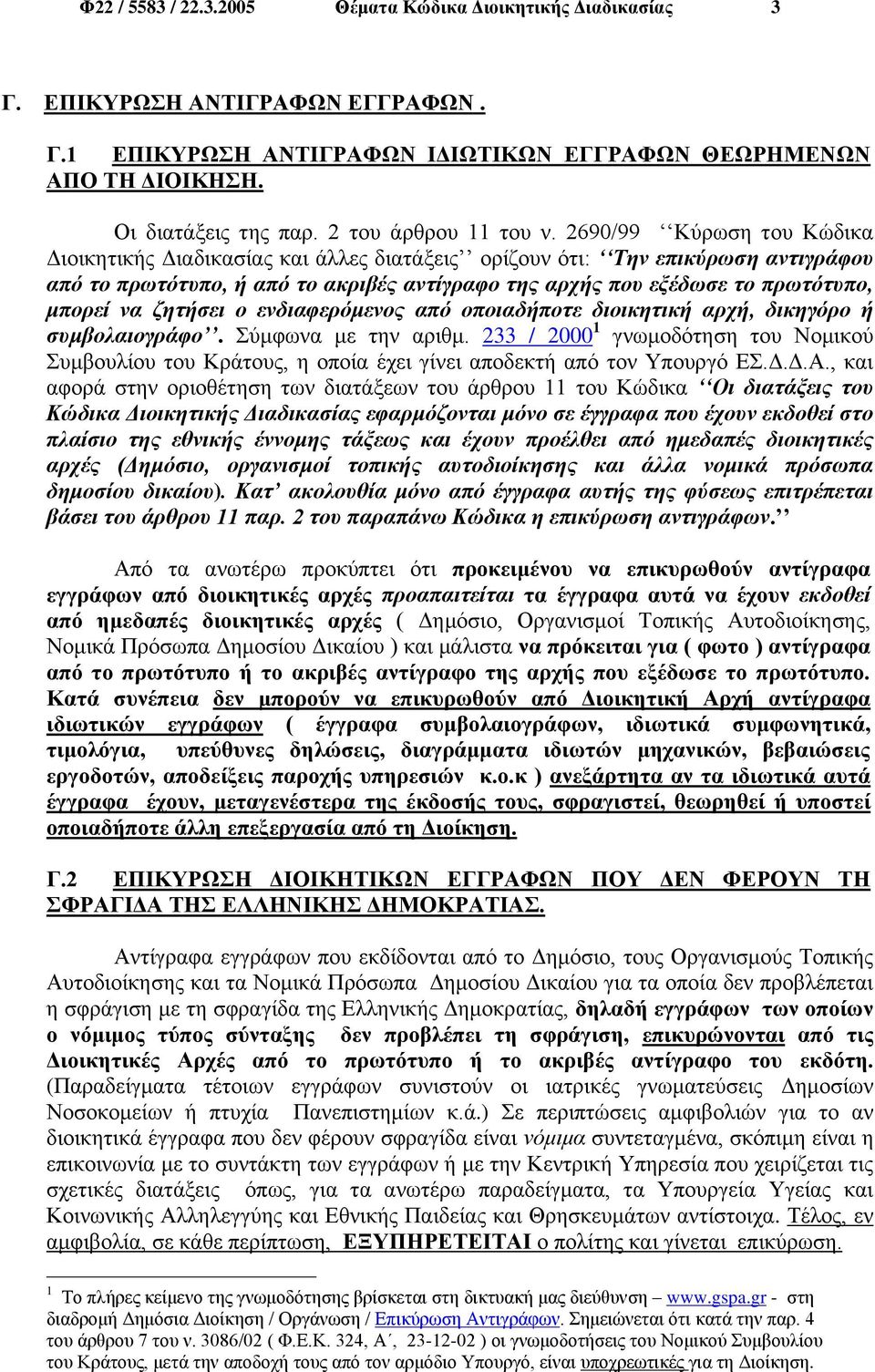 2690/99 Κύρωση του Κώδικα Διοικητικής Διαδικασίας και άλλες διατάξεις ορίζουν ότι: Την επικύρωση αντιγράφου από το πρωτότυπο, ή από το ακριβές αντίγραφο της αρχής που εξέδωσε το πρωτότυπο, μπορεί να