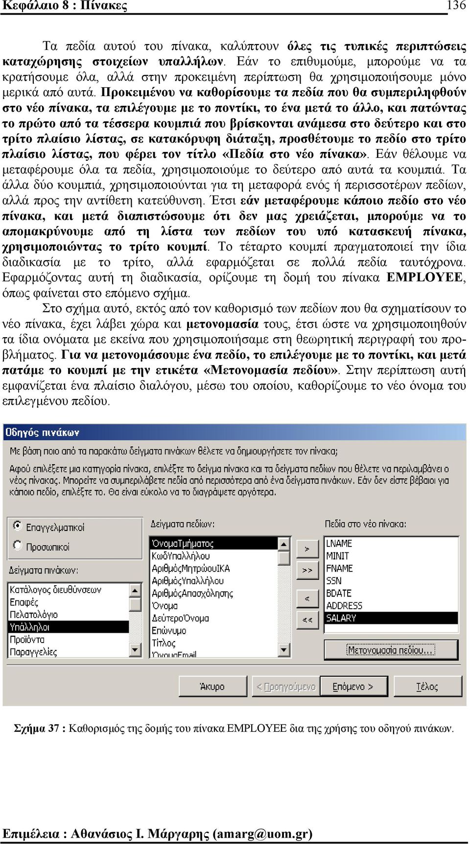 Προκειµένου να καθορίσουµε τα πεδία που θα συµπεριληφθούν στο νέο πίνακα, τα επιλέγουµε µε το ποντίκι, το ένα µετά το άλλο, και πατώντας το πρώτο από τα τέσσερα κουµπιά που βρίσκονται ανάµεσα στο