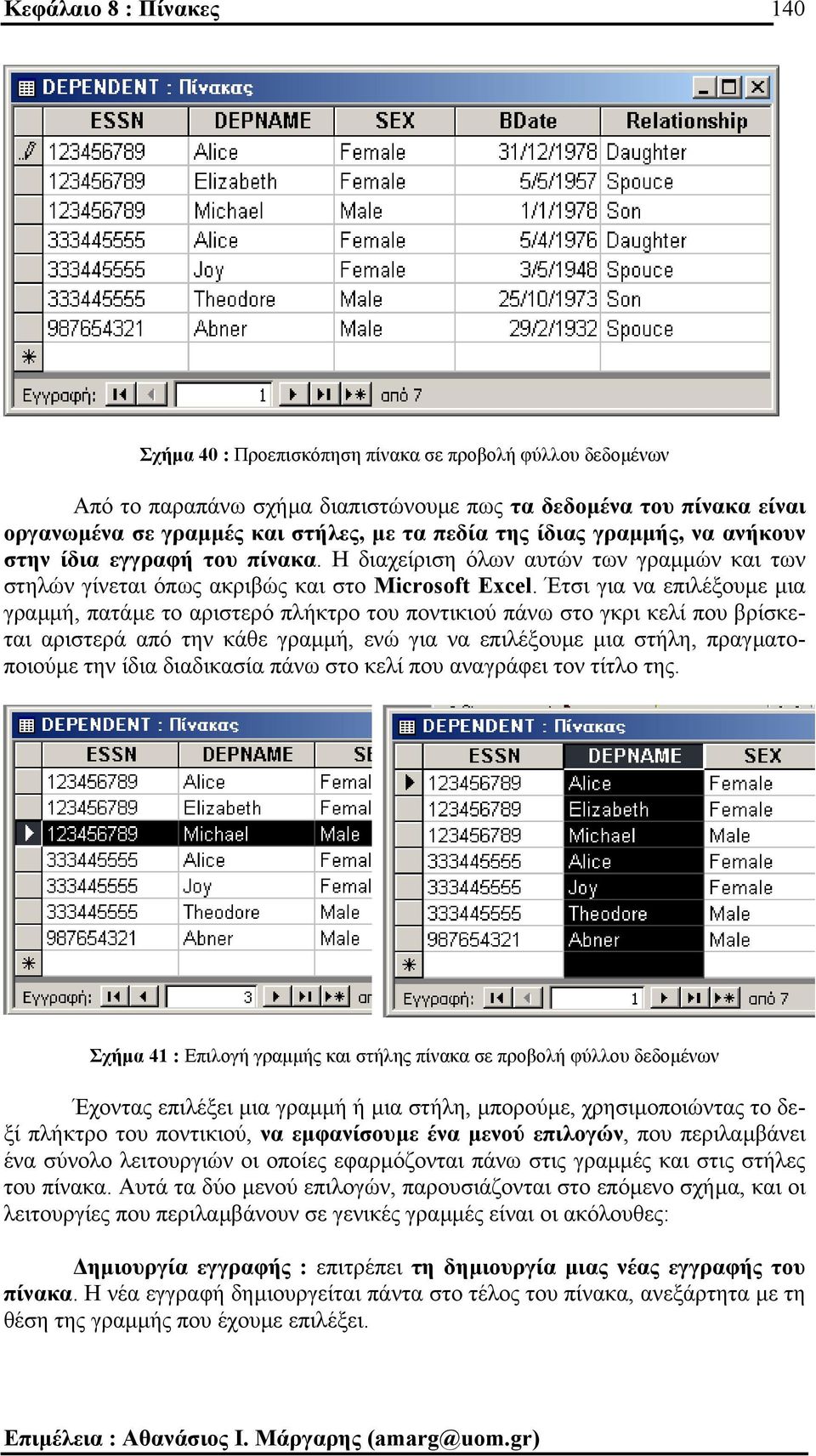 Έτσι για να επιλέξουµε µια γραµµή, πατάµε το αριστερό πλήκτρο του ποντικιού πάνω στο γκρι κελί που βρίσκεται αριστερά από την κάθε γραµµή, ενώ για να επιλέξουµε µια στήλη, πραγµατοποιούµε την ίδια