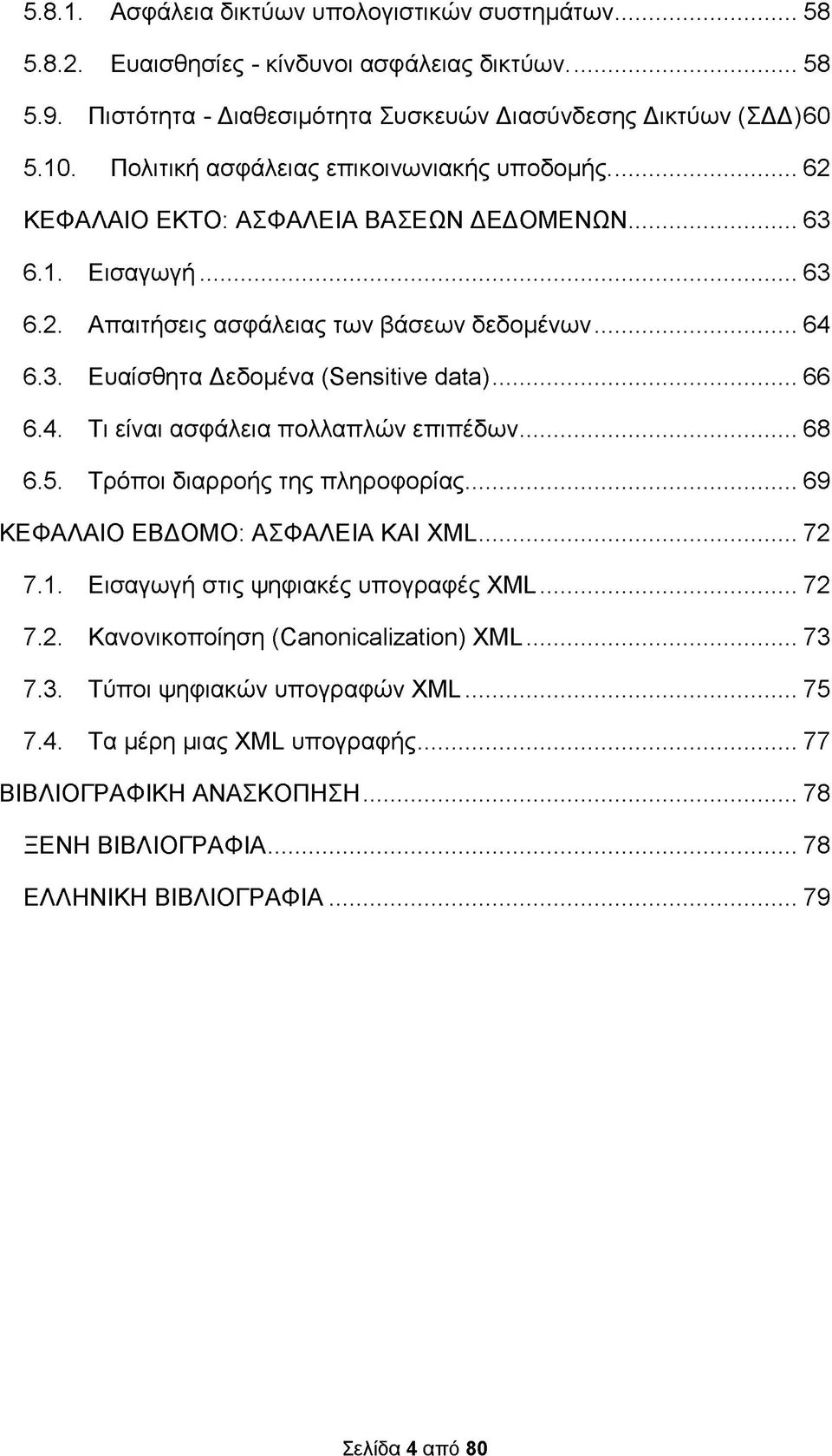 ..66 6.4. Τι είναι ασφάλεια πολλαπλών επιπέδων...68 6.5. Τρόποι διαρροής της πληροφορίας...69 ΚΕΦΑΛΑΙΟ ΕΒΔΟΜΟ: ΑΣΦΑΛΕΙΑ ΚΑΙ XML... 72 7.1. Εισαγωγή στις ψηφιακές υπογραφές XML...72 7.2. Κανονικοποίηση (Canonicalization) XML.