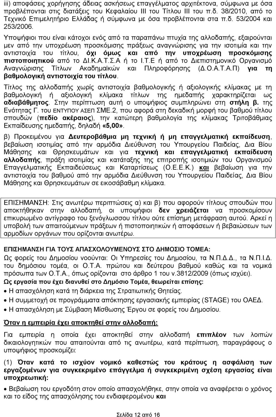 Υποψήφιοι που είναι κάτοχοι ενός από τα παραπάνω πτυχία της αλλοδαπής, εξαιρούνται μεν από την υποχρέωση προσκόμισης πράξεως αναγνώρισης για την ισοτιμία και την αντιστοιχία του τίτλου, όχι όμως και