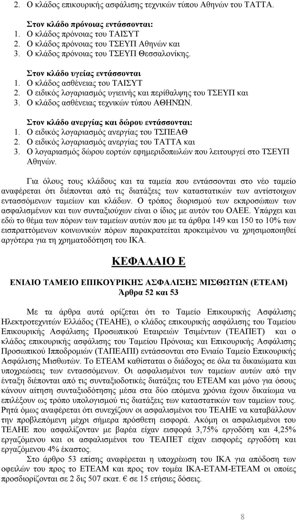 Ο κλάδος ασθένειας τεχνικών τύπου ΑΘΗΝΏΝ. Στον κλάδο ανεργίας και δώρου εντάσσονται: 1. Ο ειδικός λογαριασμός ανεργίας του ΤΣΠΕΑΘ 2. Ο ειδικός λογαριασμός ανεργίας του ΤΑΤΤΑ και 3.