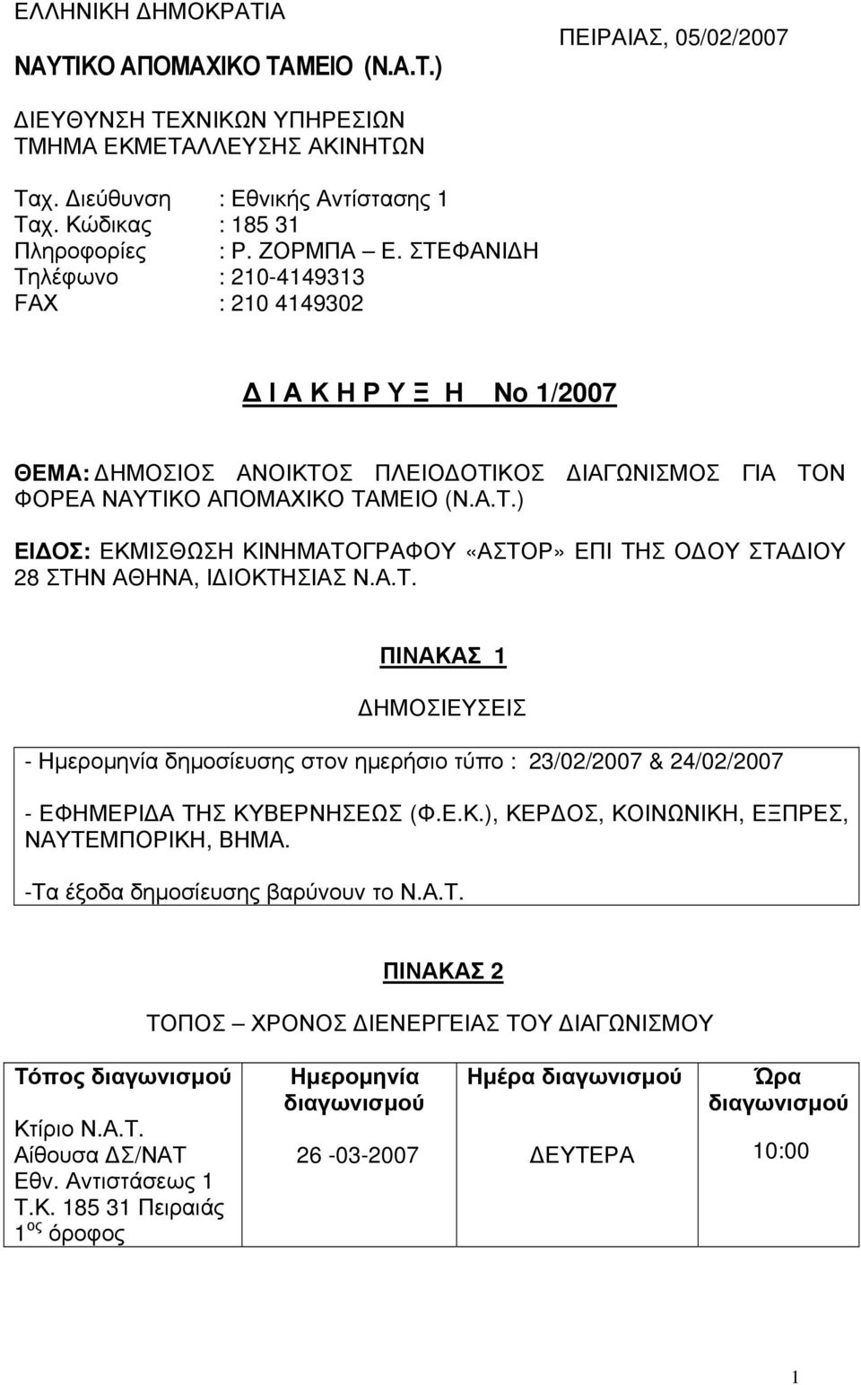 ΣΤΕΦΑΝΙΔΗ Τηλέφωνο : 210-4149313 FΑΧ : 210 4149302 Δ Ι Α Κ Η Ρ Υ Ξ Η Νο 1/2007 ΘΕΜΑ: ΔΗΜΟΣΙΟΣ ΑΝΟΙΚΤΟΣ ΠΛΕΙΟΔΟΤΙΚΟΣ ΔΙΑΓΩΝΙΣΜΟΣ ΓΙΑ ΤΟΝ ΦΟΡΕΑ ΝΑΥΤΙΚΟ ΑΠΟΜΑΧΙΚΟ ΤΑΜΕΙΟ (Ν.Α.Τ.) ΕΙΔΟΣ: ΕΚΜΙΣΘΩΣΗ ΚΙΝΗΜΑΤΟΓΡΑΦΟΥ «ΑΣΤΟΡ» ΕΠΙ ΤΗΣ ΟΔΟΥ ΣΤΑΔΙΟΥ 28 ΣΤΗΝ ΑΘΗΝΑ, ΙΔΙΟΚΤΗΣΙΑΣ Ν.