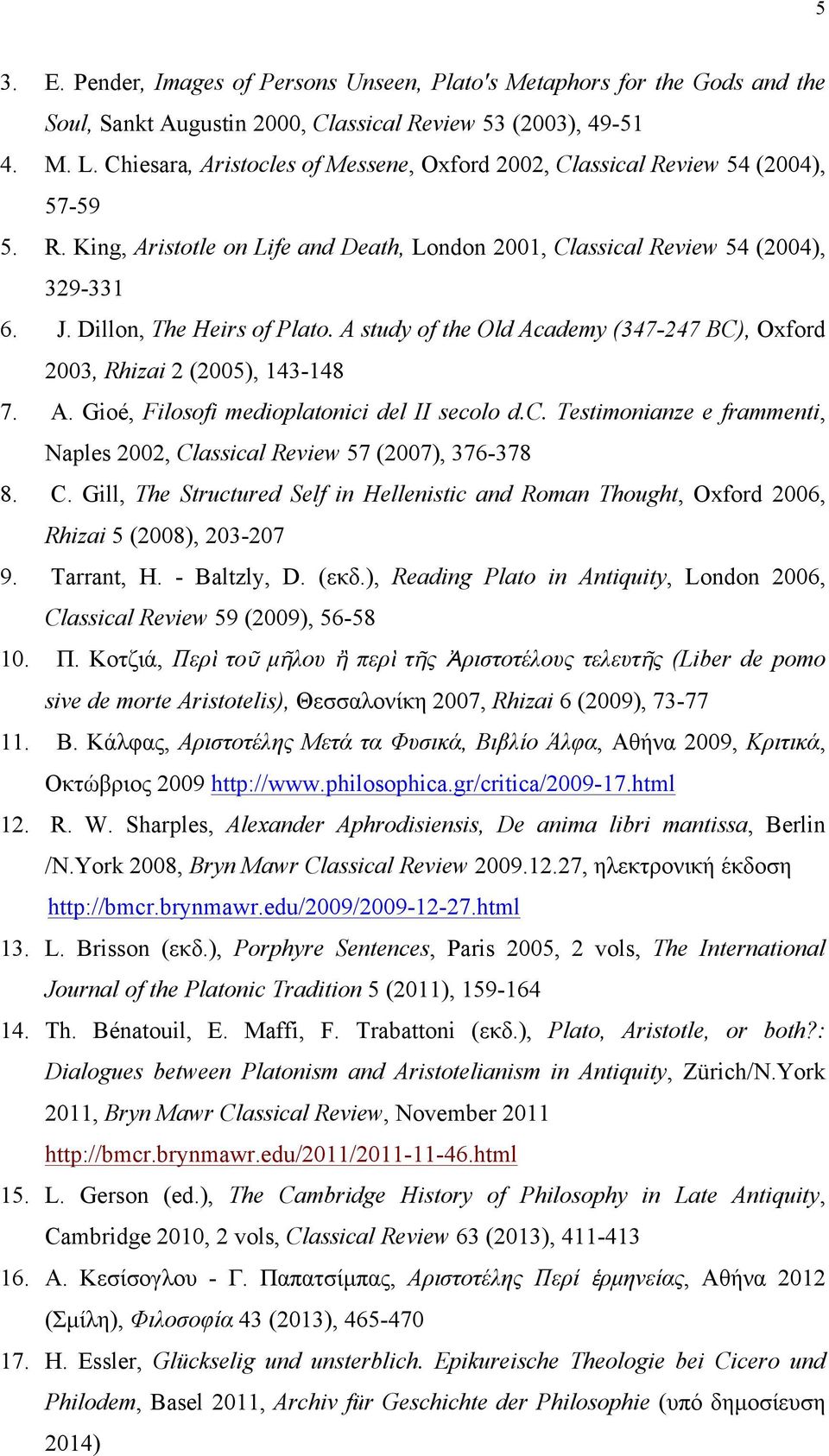 Dillon, The Heirs of Plato. A study of the Old Academy (347-247 BC), Oxford 2003, Rhizai 2 (2005), 143-148 7. Α. Gioé, Filosofi medioplatonici del II secolo d.c. Testimonianze e frammenti, Naples 2002, Classical Review 57 (2007), 376-378 8.