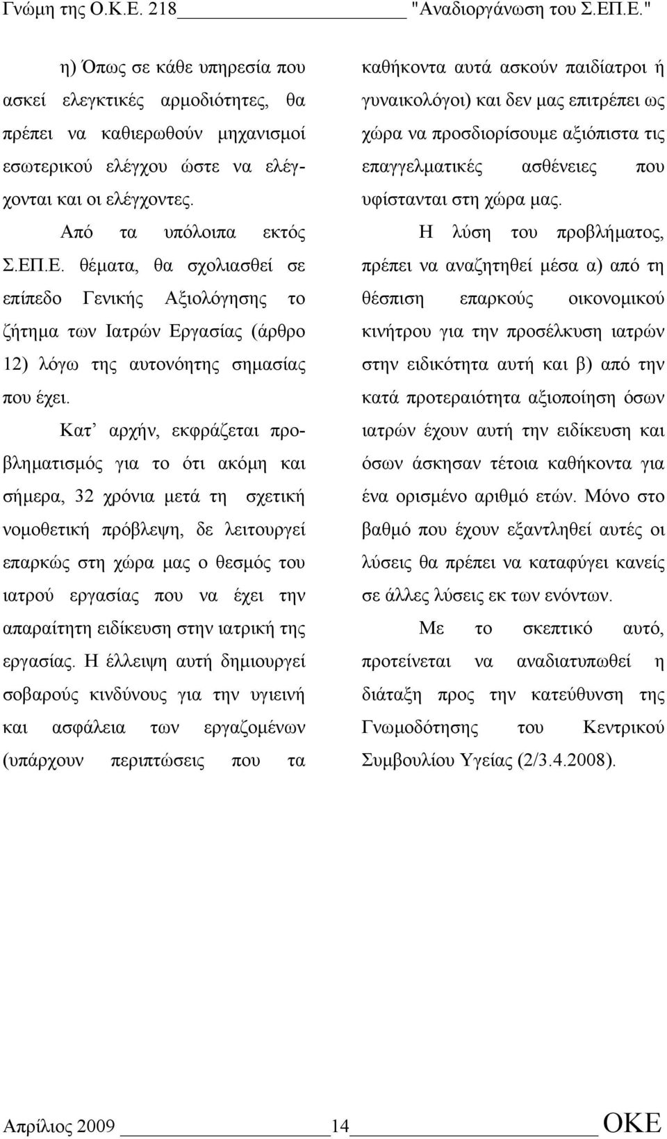 Κατ αρχήν, εκφράζεται προβληµατισµός για το ότι ακόµη και σήµερα, 32 χρόνια µετά τη σχετική νοµοθετική πρόβλεψη, δε λειτουργεί επαρκώς στη χώρα µας ο θεσµός του ιατρού εργασίας που να έχει την