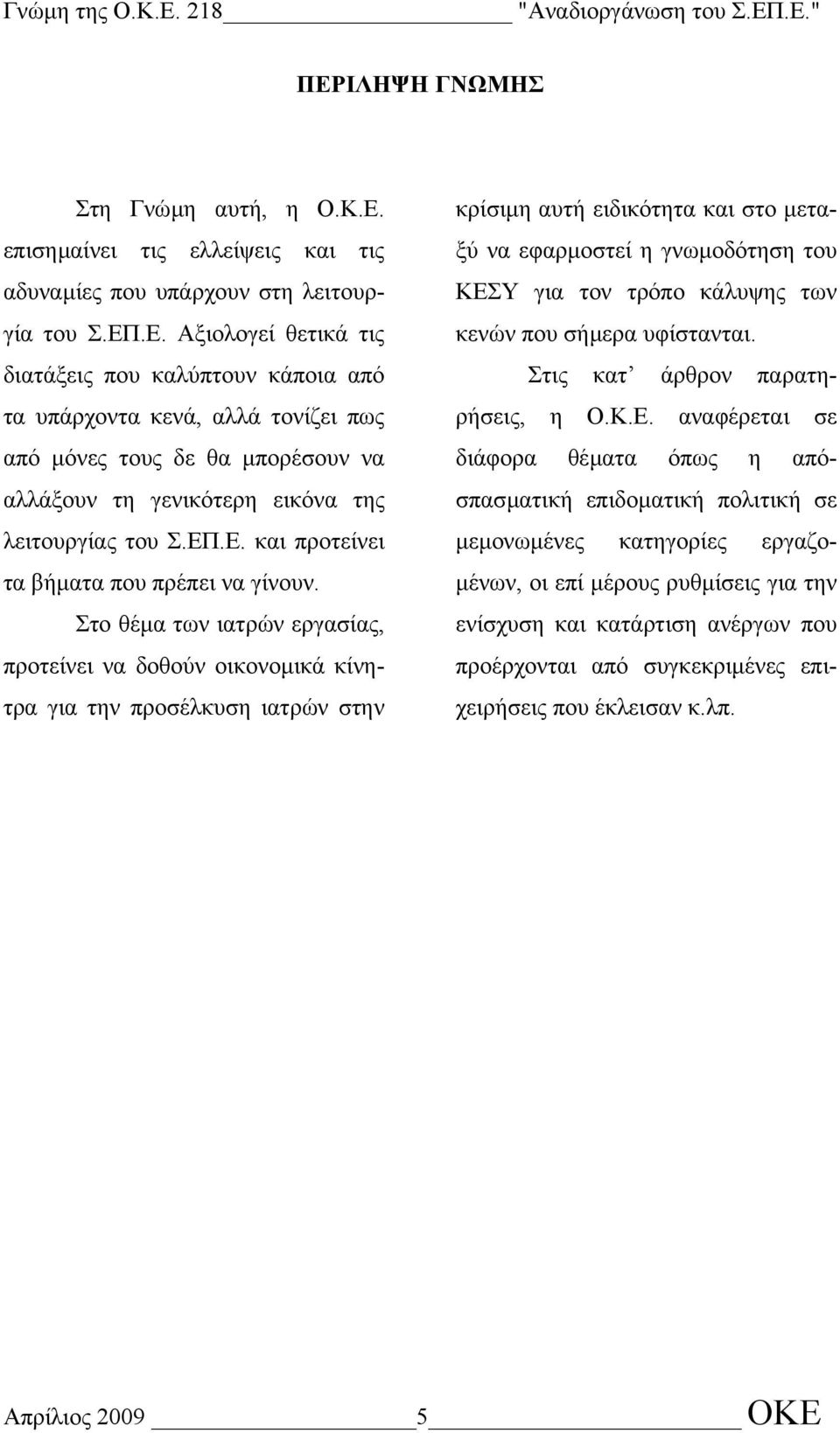 Στο θέµα των ιατρών εργασίας, προτείνει να δοθούν οικονοµικά κίνητρα για την προσέλκυση ιατρών στην κρίσιµη αυτή ειδικότητα και στο µεταξύ να εφαρµοστεί η γνωµοδότηση του ΚΕΣΥ για τον τρόπο κάλυψης