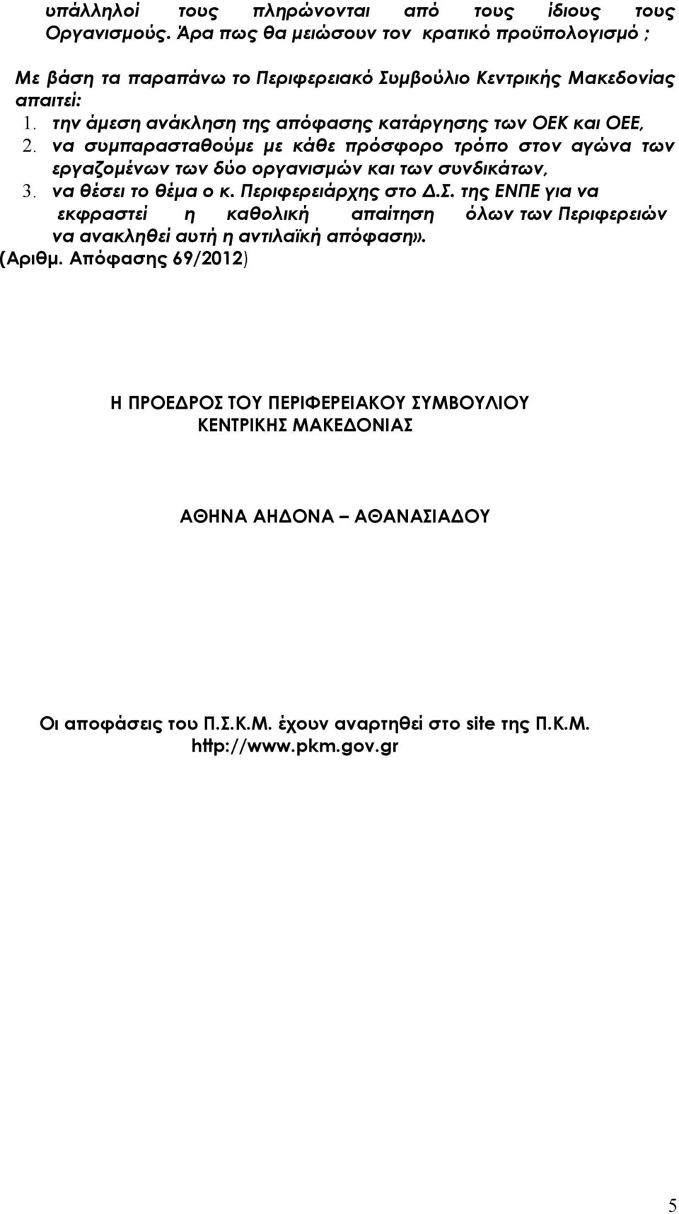 την άμεση ανάκληση της απόφασης κατάργησης των ΟΕΚ και ΟΕΕ, 2. να συμπαρασταθούμε με κάθε πρόσφορο τρόπο στον αγώνα των εργαζομένων των δύο οργανισμών και των συνδικάτων, 3.