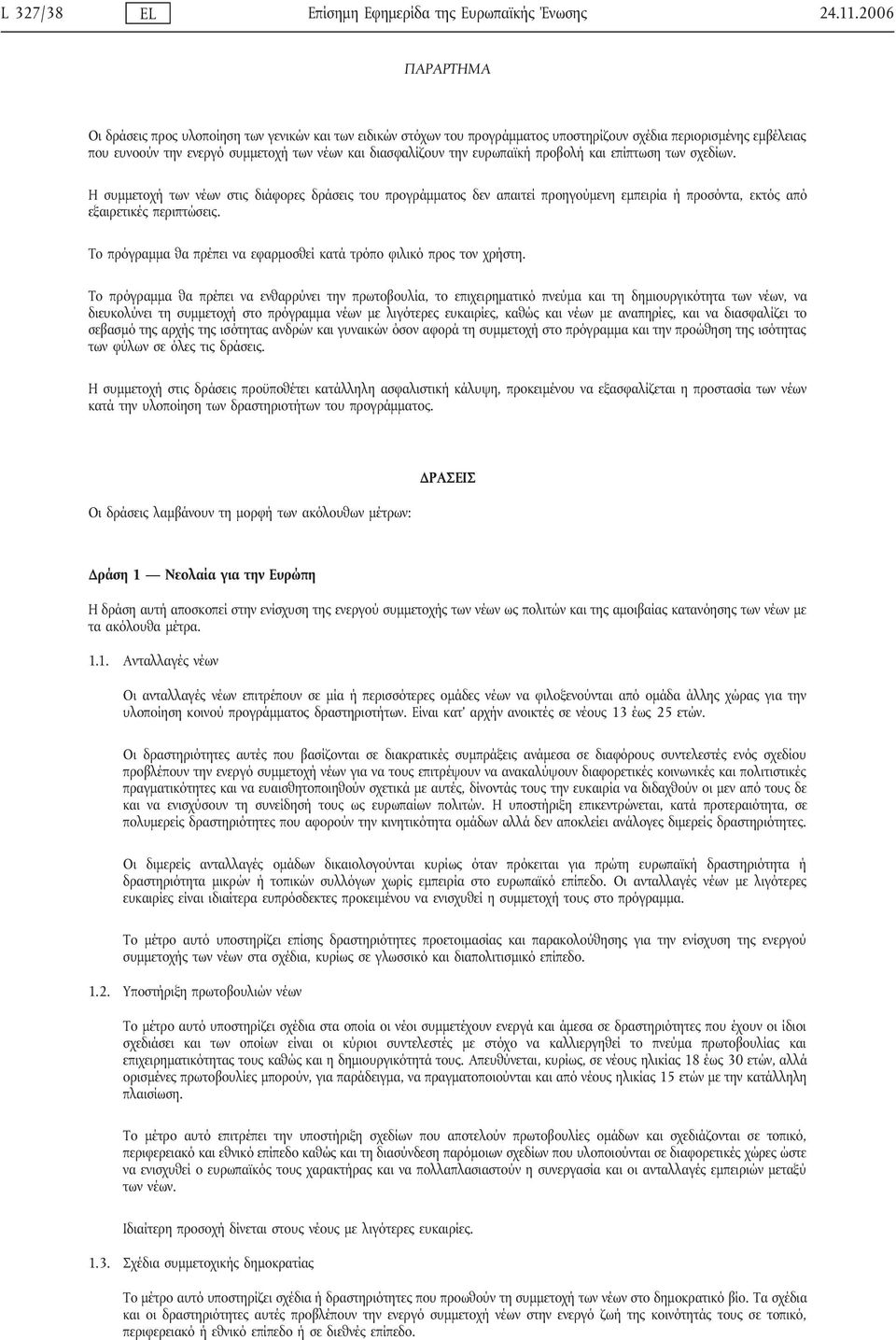 ευρωπαϊκή προβολή και επίπτωση των σχεδίων. Η συμμετοχή των νέων στις διάφορες δράσεις του προγράμματος δεν απαιτεί προηγούμενη εμπειρία ή προσόντα, εκτός από εξαιρετικές περιπτώσεις.