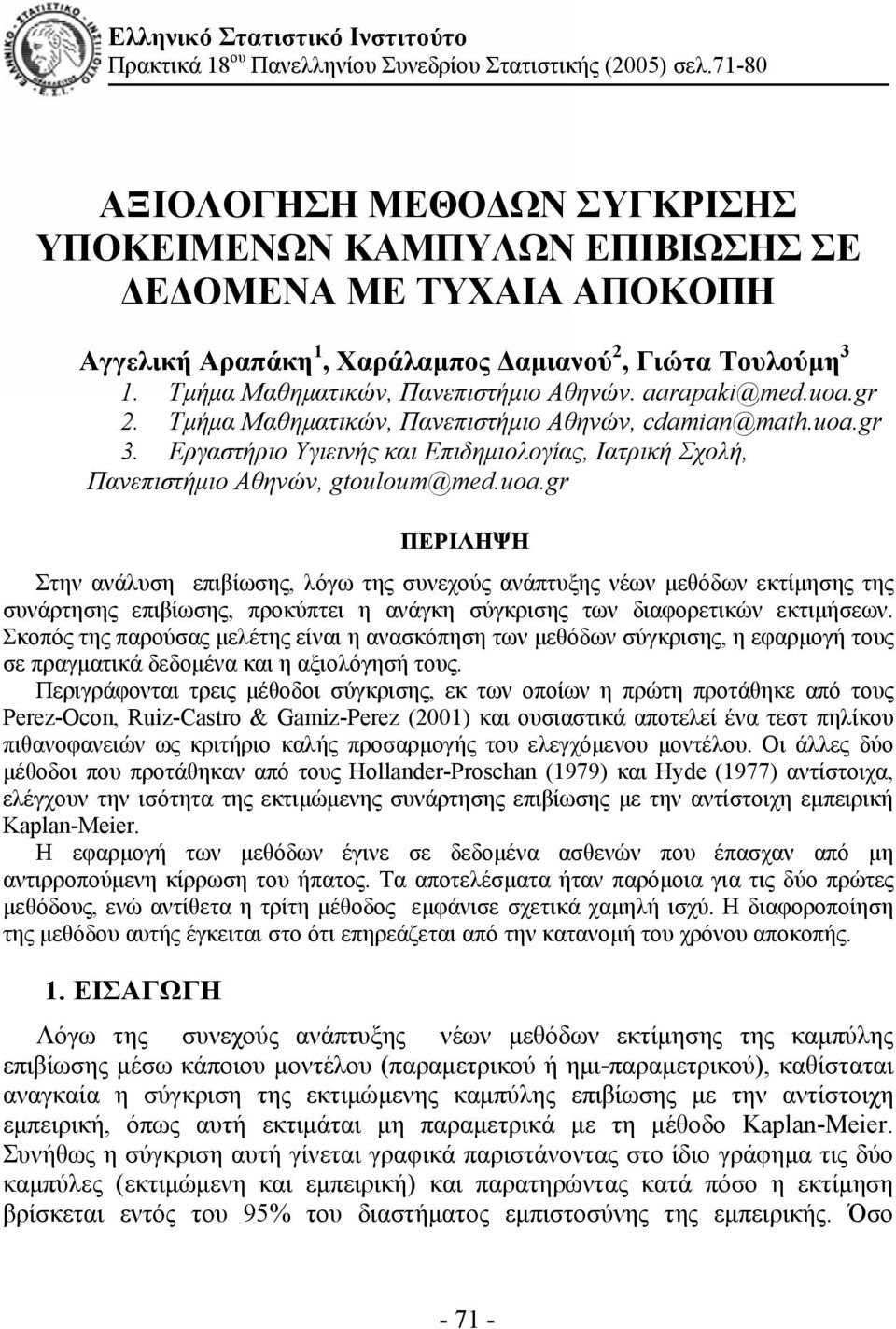 aarapak@med.uoa.gr 2. Τμήμα Μαθηματικών, Πανεπιστήμιο Αθηνών, cdama@math.uoa.gr 3. Εργαστήριο Υγιεινής και Επιδημιολογίας, Ιατρική Σχολή, Πανεπιστήμιο Αθηνών, gtouloum@med.uoa.gr ΠΕΡΙΛΗΨΗ Στην ανάλυση επιβίωσης, λόγω της συνεχούς ανάπτυξης νέων μεθόδων εκτίμησης της συνάρτησης επιβίωσης, προκύπτει η ανάγκη σύγκρισης των διαφορετικών εκτιμήσεων.