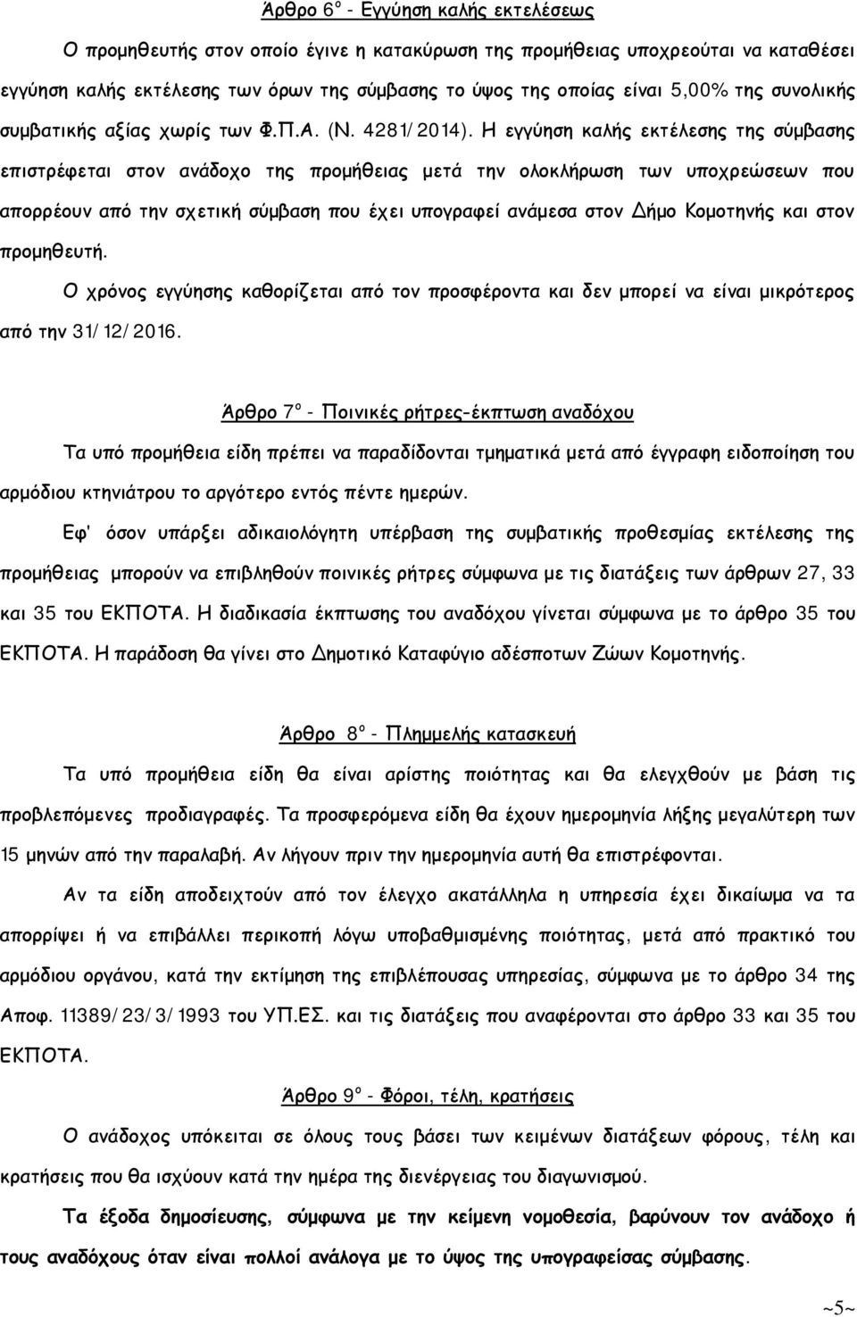 Η εγγύηση καλής εκτέλεσης της σύμβασης επιστρέφεται στον ανάδοχο της προμήθειας μετά την ολοκλήρωση των υποχρεώσεων που απορρέουν από την σχετική σύμβαση που έχει υπογραφεί ανάμεσα στον Δήμο