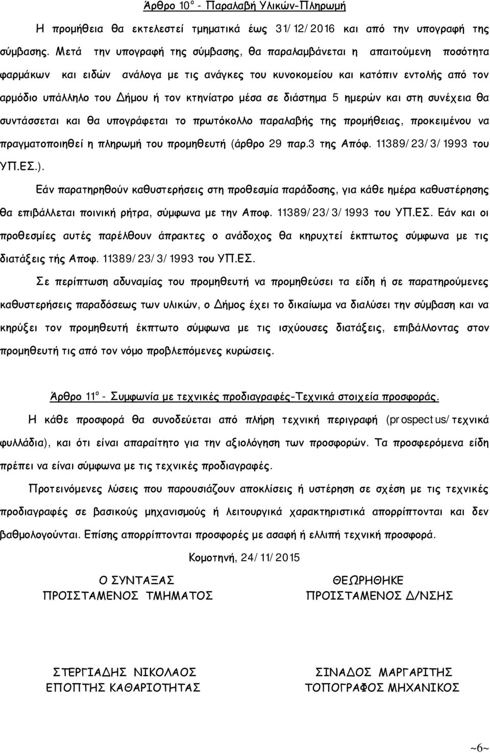 κτηνίατρο μέσα σε διάστημα 5 ημερών και στη συνέχεια θα συντάσσεται και θα υπογράφεται το πρωτόκολλο παραλαβής της προμήθειας, προκειμένου να πραγματοποιηθεί η πληρωμή του προμηθευτή (άρθρο 29 παρ.