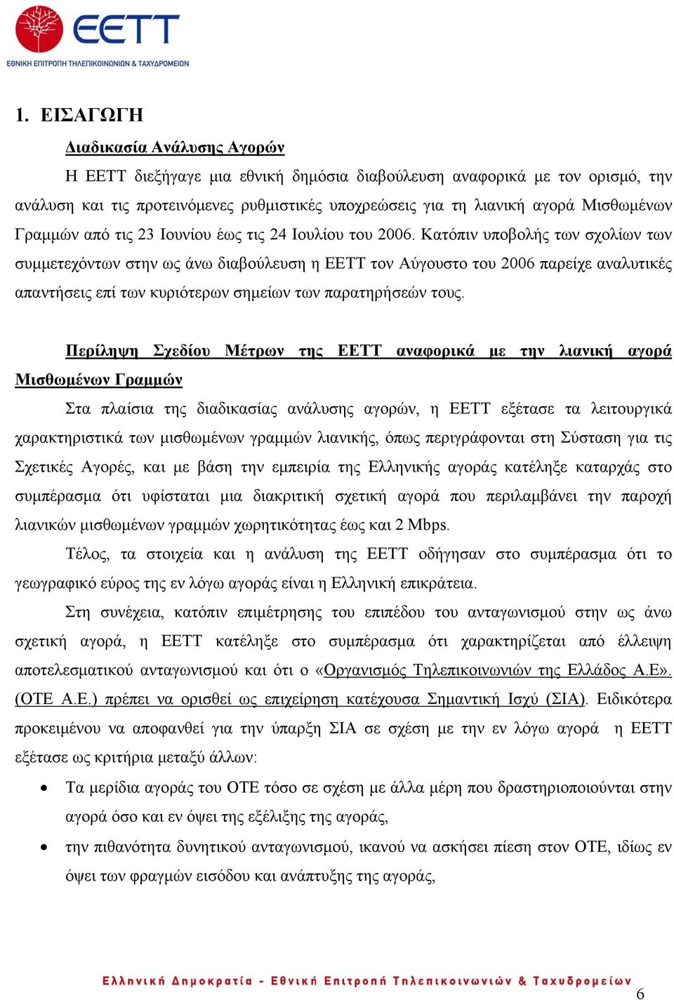 Κατόπιν υποβολής των σχολίων των συμμετεχόντων στην ως άνω διαβούλευση η ΕΕΤΤ τον Αύγουστο του 2006 παρείχε αναλυτικές απαντήσεις επί των κυριότερων σημείων των παρατηρήσεών τους.