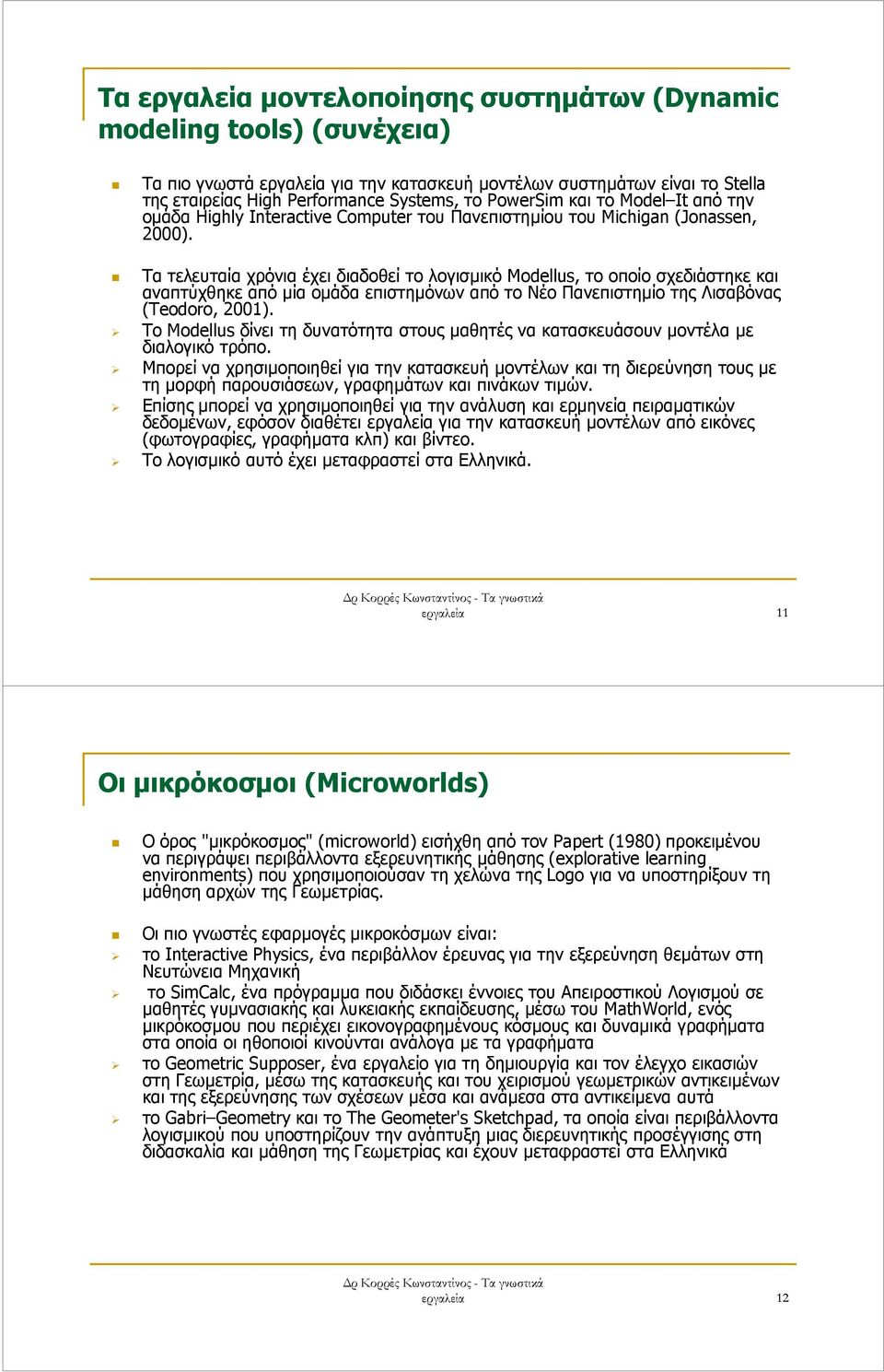 Τα τελευταία χρόνια έχει διαδοθεί το λογισµικό Modellus, το οποίο σχεδιάστηκε και αναπτύχθηκε από µία οµάδα επιστηµόνων από το Νέο Πανεπιστηµίο της Λισαβόνας (Teodoro, 2001).