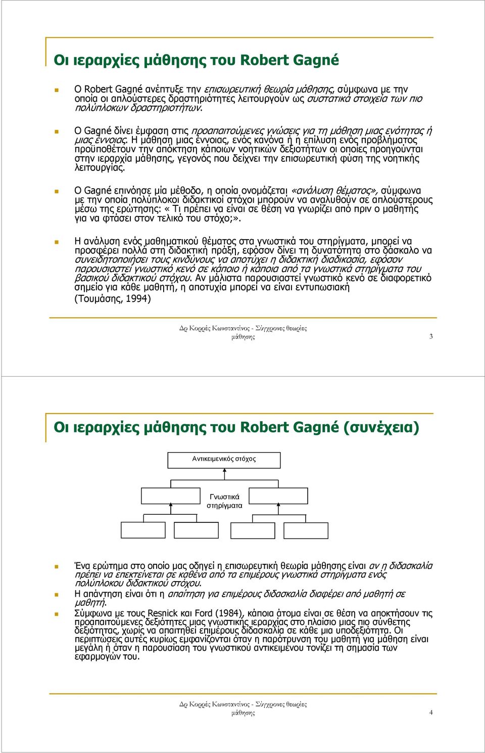 Η µάθηση µιας έννοιας, ενός κανόνα ή η επίλυση ενός προβλήµατος προϋποθέτουν την απόκτηση κάποιων νοητικών δεξιοτήτων οι οποίες προηγούνται στην ιεραρχία µάθησης, γεγονός που δείχνει την επισωρευτική