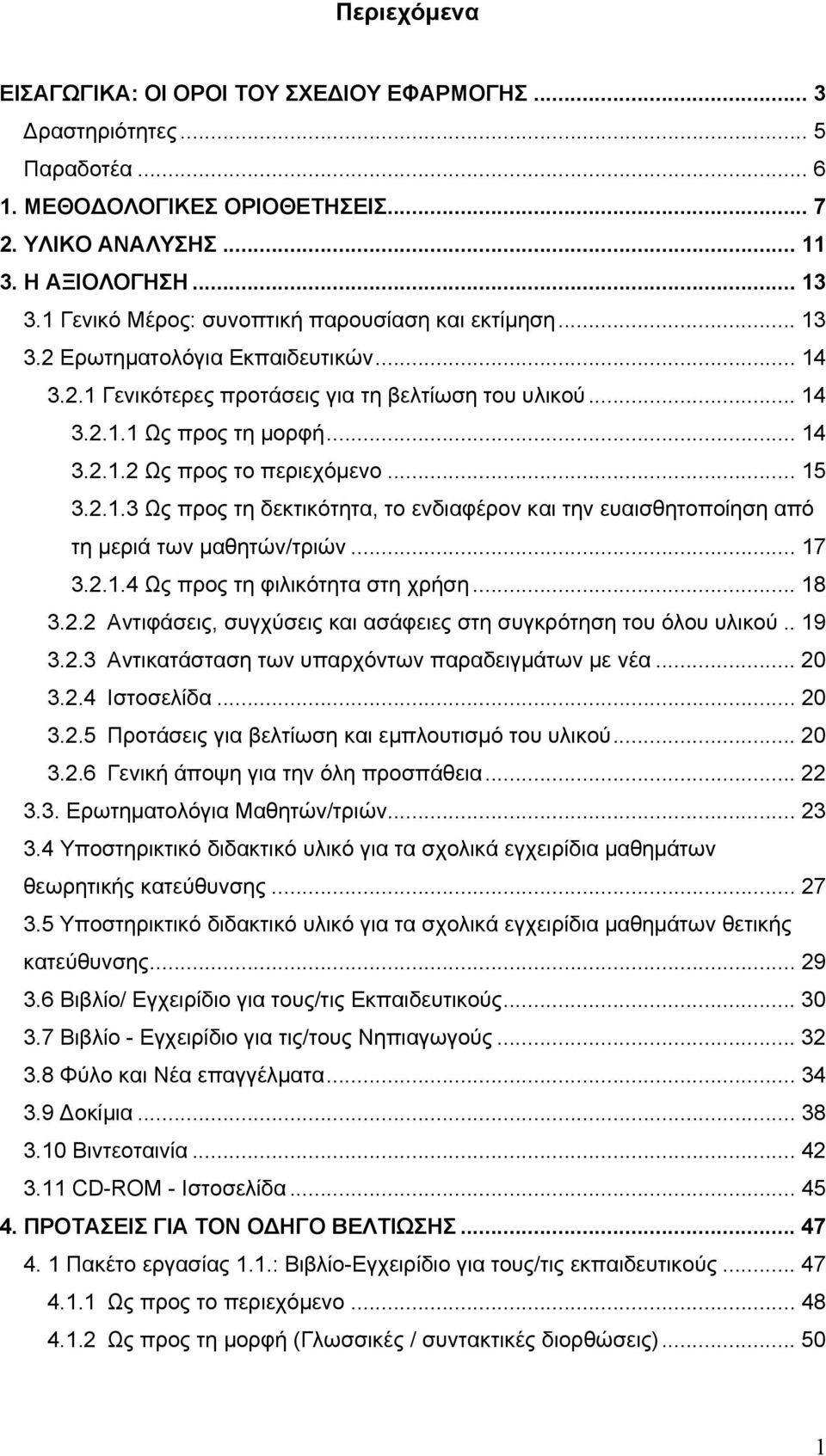 .. 15 3.2.1.3 Ως προς τη δεκτικότητα, το ενδιαφέρον και την ευαισθητοποίηση από τη μεριά των μαθητών/τριών... 17 3.2.1.4 Ως προς τη φιλικότητα στη χρήση... 18 3.2.2 Αντιφάσεις, συγχύσεις και ασάφειες στη συγκρότηση του όλου υλικού.