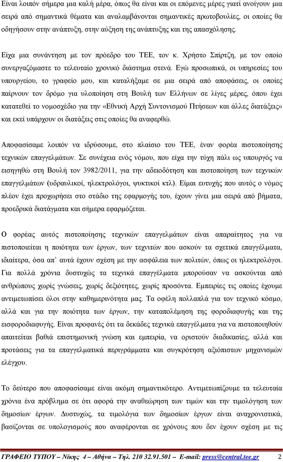 Εγώ προσωπικά, οι υπηρεσίες του υπουργείου, το γραφείο μου, και καταλήξαμε σε μια σειρά από αποφάσεις, οι οποίες παίρνουν τον δρόμο για υλοποίηση στη Βουλή των Ελλήνων σε λίγες μέρες, όπου έχει