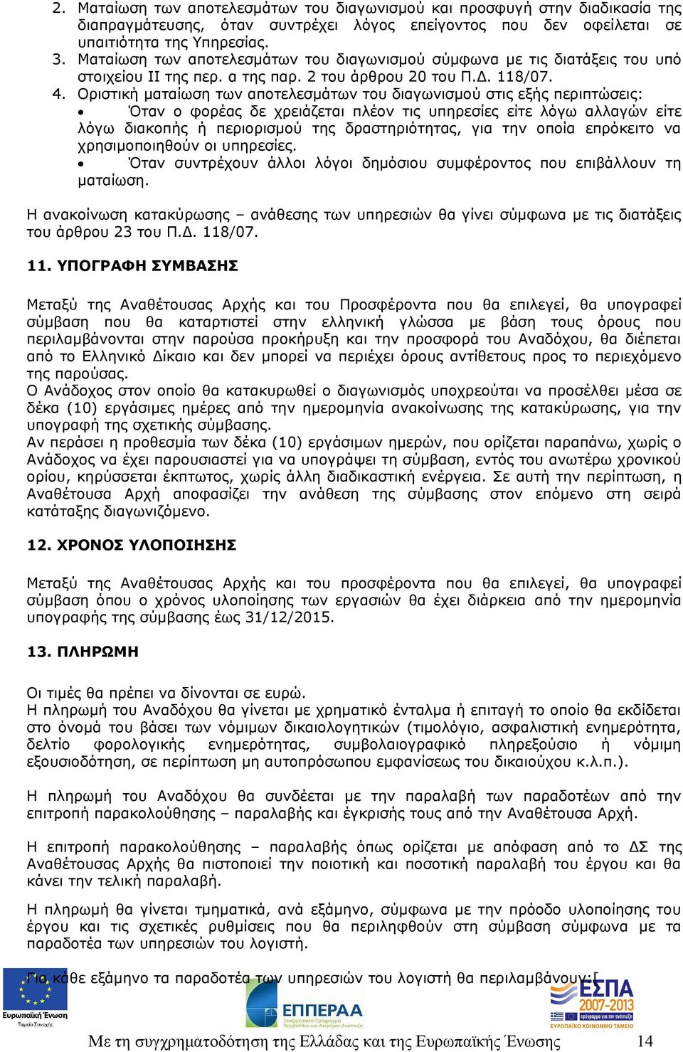 Οριστική ματαίωση των αποτελεσμάτων του διαγωνισμού στις εξής περιπτώσεις: Όταν ο φορέας δε χρειάζεται πλέον τις υπηρεσίες είτε λόγω αλλαγών είτε λόγω διακοπής ή περιορισμού της δραστηριότητας, για