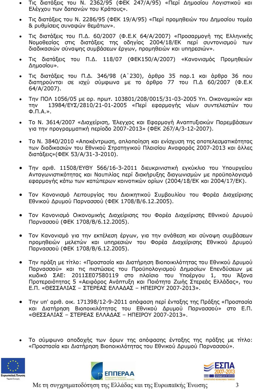 Τις διατάξεις του Π.Δ. 118/07 (ΦΕΚ150/Α/2007) «Κανονισμός Προμηθειών Δημοσίου». Τις διατάξεις του Π.Δ. 346/98 (Α 230), άρθρο 35 παρ.