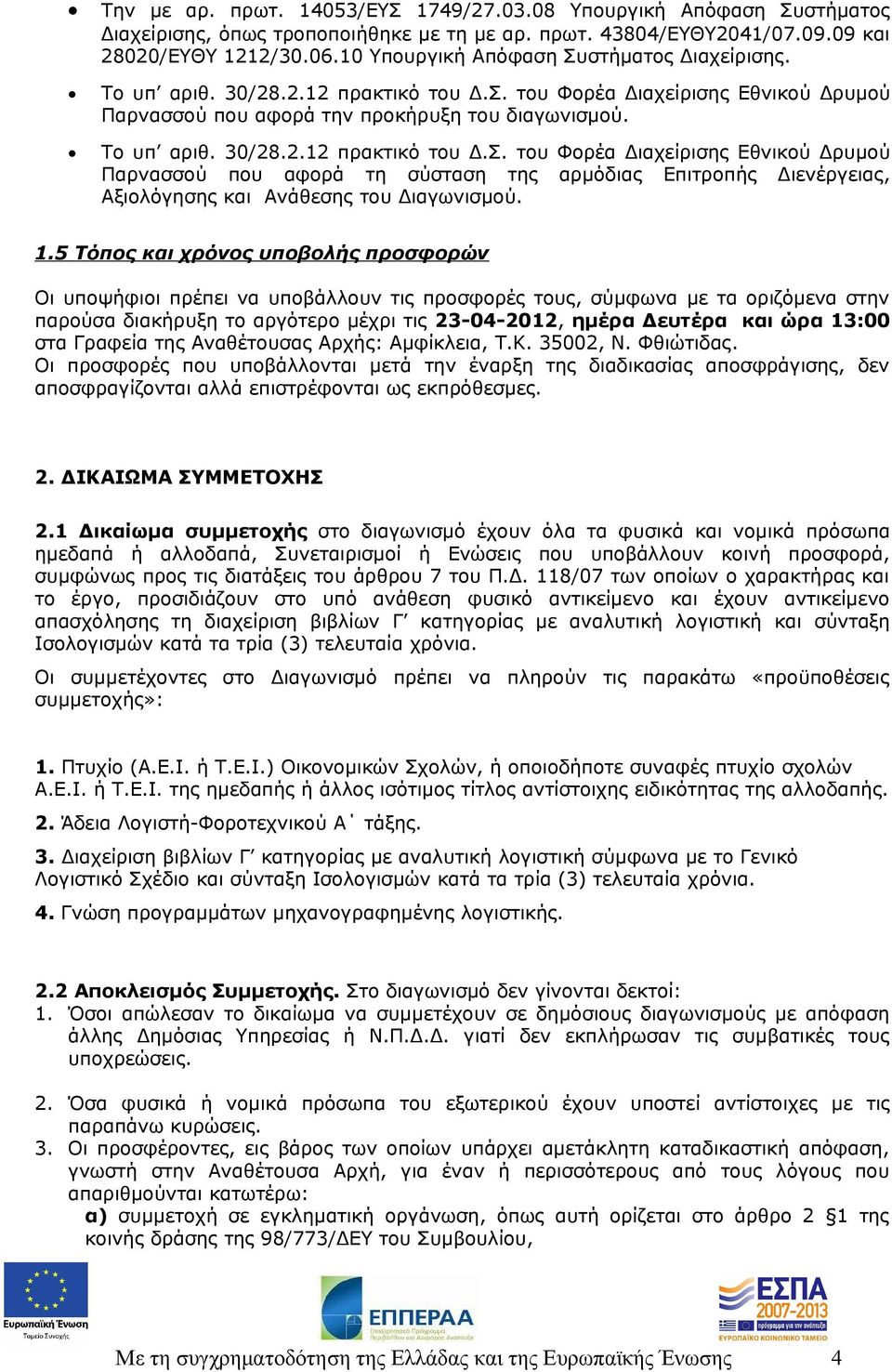 1.5 Τόπος και χρόνος υποβολής προσφορών Οι υποψήφιοι πρέπει να υποβάλλουν τις προσφορές τους, σύμφωνα με τα οριζόμενα στην παρούσα διακήρυξη το αργότερο μέχρι τις 23-04-2012, ημέρα Δευτέρα και ώρα