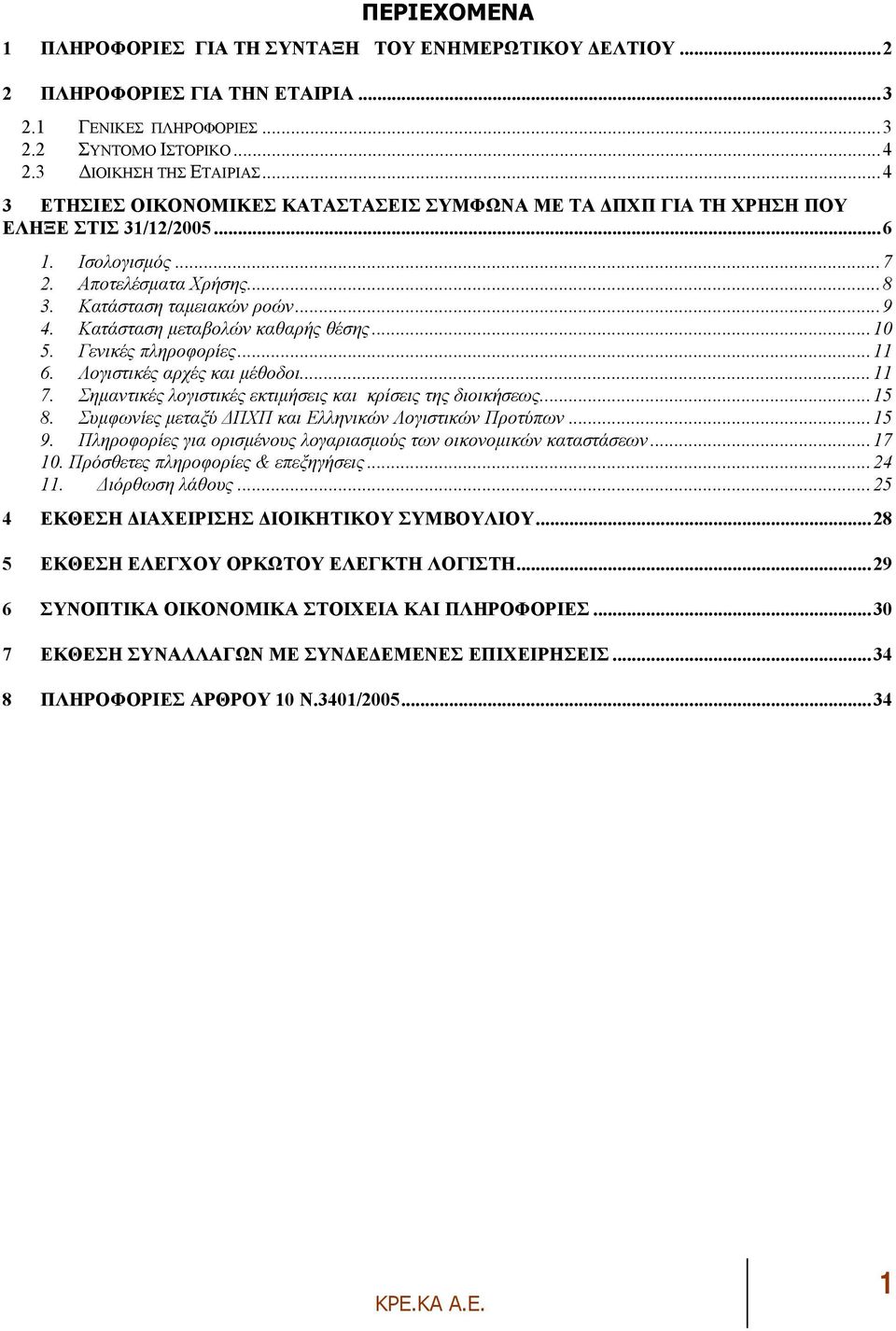 Κατάσταση µεταβολών καθαρής θέσης...10 5. Γενικές πληροφορίες...11 6. Λογιστικές αρχές και µέθοδοι...11 7. Σηµαντικές λογιστικές εκτιµήσεις και κρίσεις της διοικήσεως...15 8.