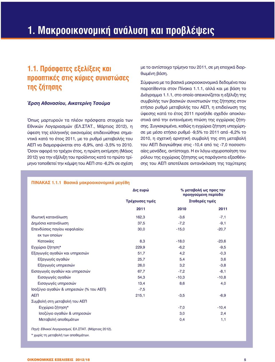 Όσον αφορά το τρέχον έτος, η πρώτη εκτίµηση (Μάιος 2012) για την εξέλιξη του προ όντος κατά το πρώτο τρί- µηνο τοποθετεί την κάµψη του ΑΕΠ στο -6,2% σε σχέση µε το αντίστοιχο τρίµηνο του 2011, σε µη