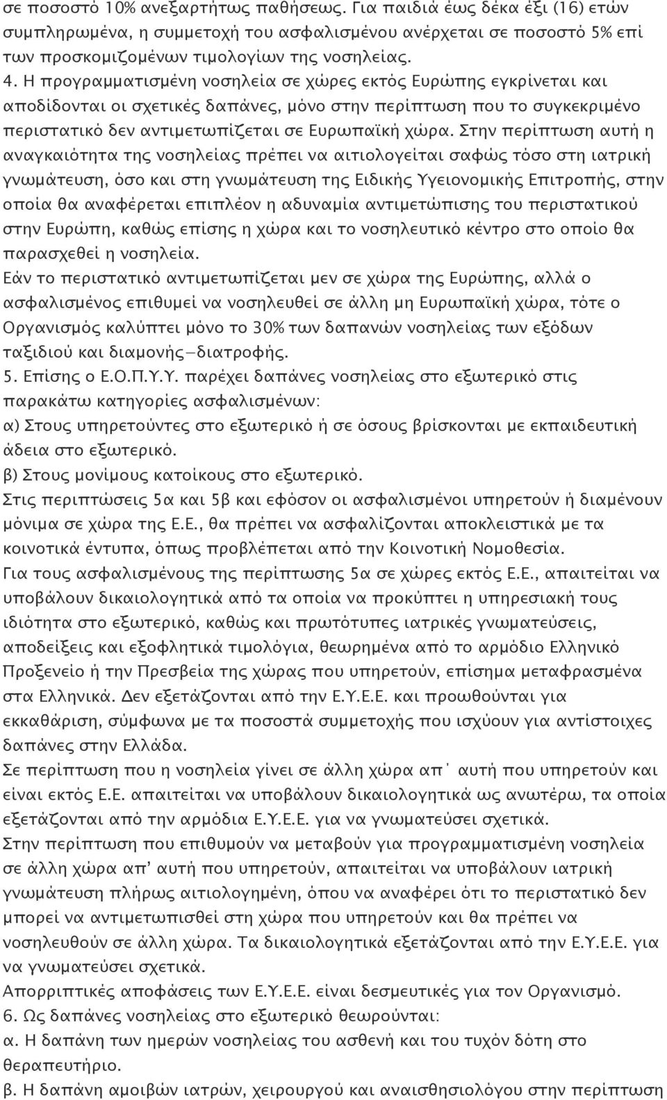 Στην περίπτωση αυτή η αναγκαιότητα της νοσηλείας πρέπει να αιτιολογείται σαφώς τόσο στη ιατρική γνωμάτευση, όσο και στη γνωμάτευση της Ειδικής Υγειονομικής Επιτροπής, στην οποία θα αναφέρεται