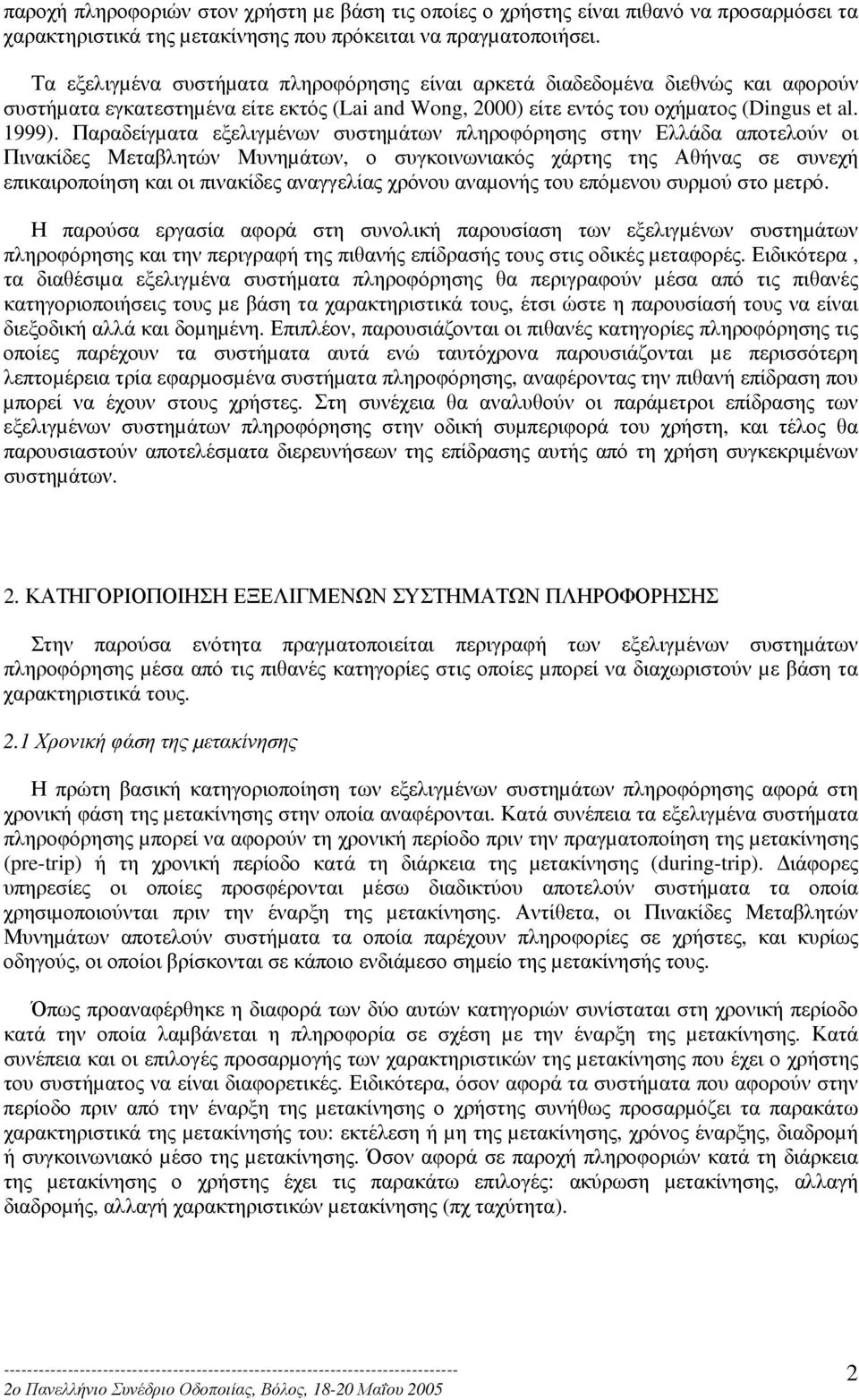 Παραδείγµατα εξελιγµένων συστηµάτων πληροφόρησης στην Ελλάδα αποτελούν οι Πινακίδες Μεταβλητών Μυνηµάτων, ο συγκοινωνιακός χάρτης της Αθήνας σε συνεχή επικαιροποίηση και οι πινακίδες αναγγελίας