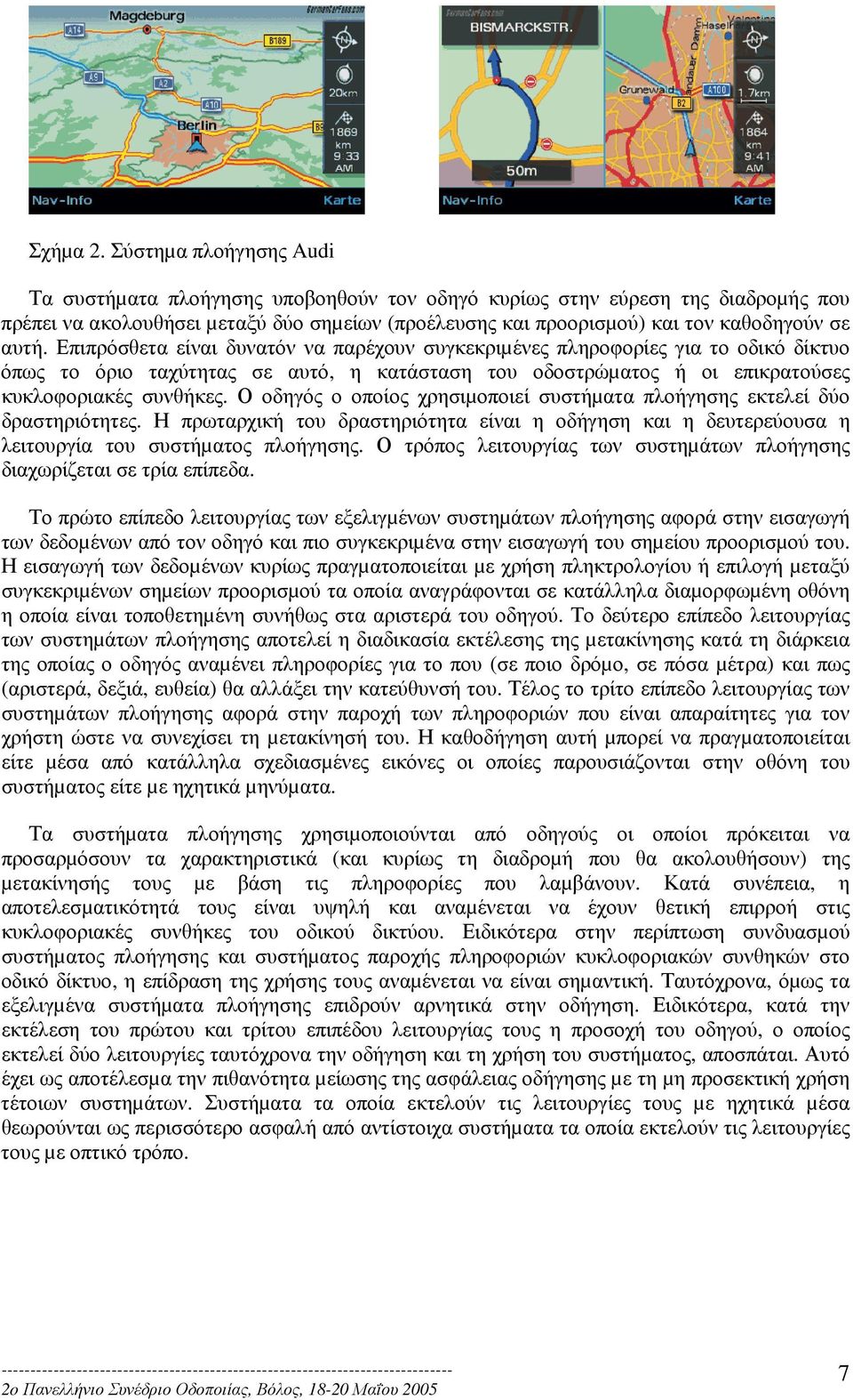 Επιπρόσθετα είναι δυνατόν να παρέχουν συγκεκριµένες πληροφορίες για το οδικό δίκτυο όπως το όριο ταχύτητας σε αυτό, η κατάσταση του οδοστρώµατος ή οι επικρατούσες κυκλοφοριακές συνθήκες.