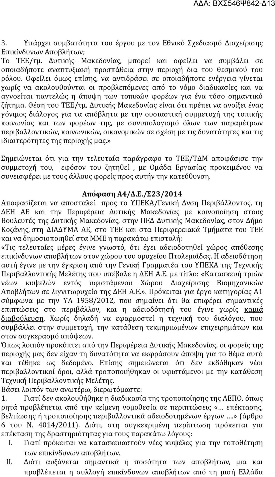 Οφείλει όμως επίσης, να αντιδράσει σε οποιαδήποτε ενέργεια γίνεται χωρίς να ακολουθούνται οι προβλεπόμενες από το νόμο διαδικασίες και να αγνοείται παντελώς η άποψη των τοπικών φορέων για ένα τόσο