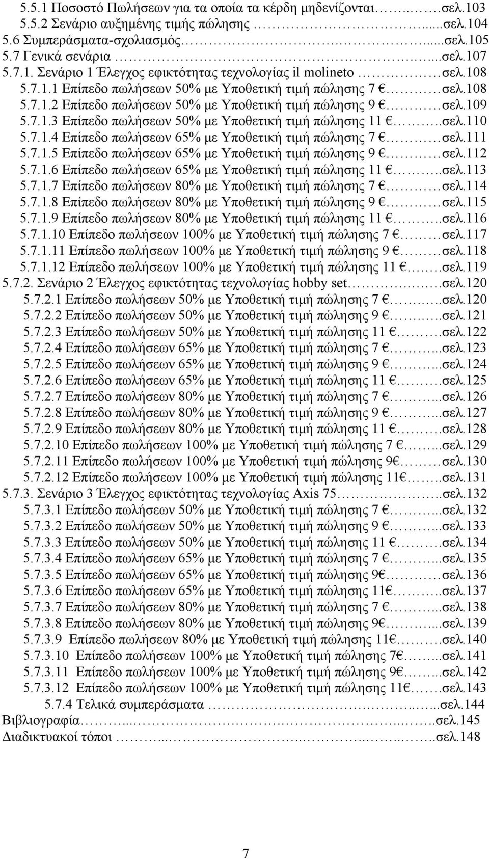 7.1.4 Επίπεδο πωλήσεων 65% με Υποθετική τιμή πώλησης 7 σελ.111 5.7.1.5 Επίπεδο πωλήσεων 65% με Υποθετική τιμή πώλησης 9 σελ.112 5.7.1.6 Επίπεδο πωλήσεων 65% με Υποθετική τιμή πώλησης 11..σελ.113 5.7.1.7 Επίπεδο πωλήσεων 80% με Υποθετική τιμή πώλησης 7 σελ.
