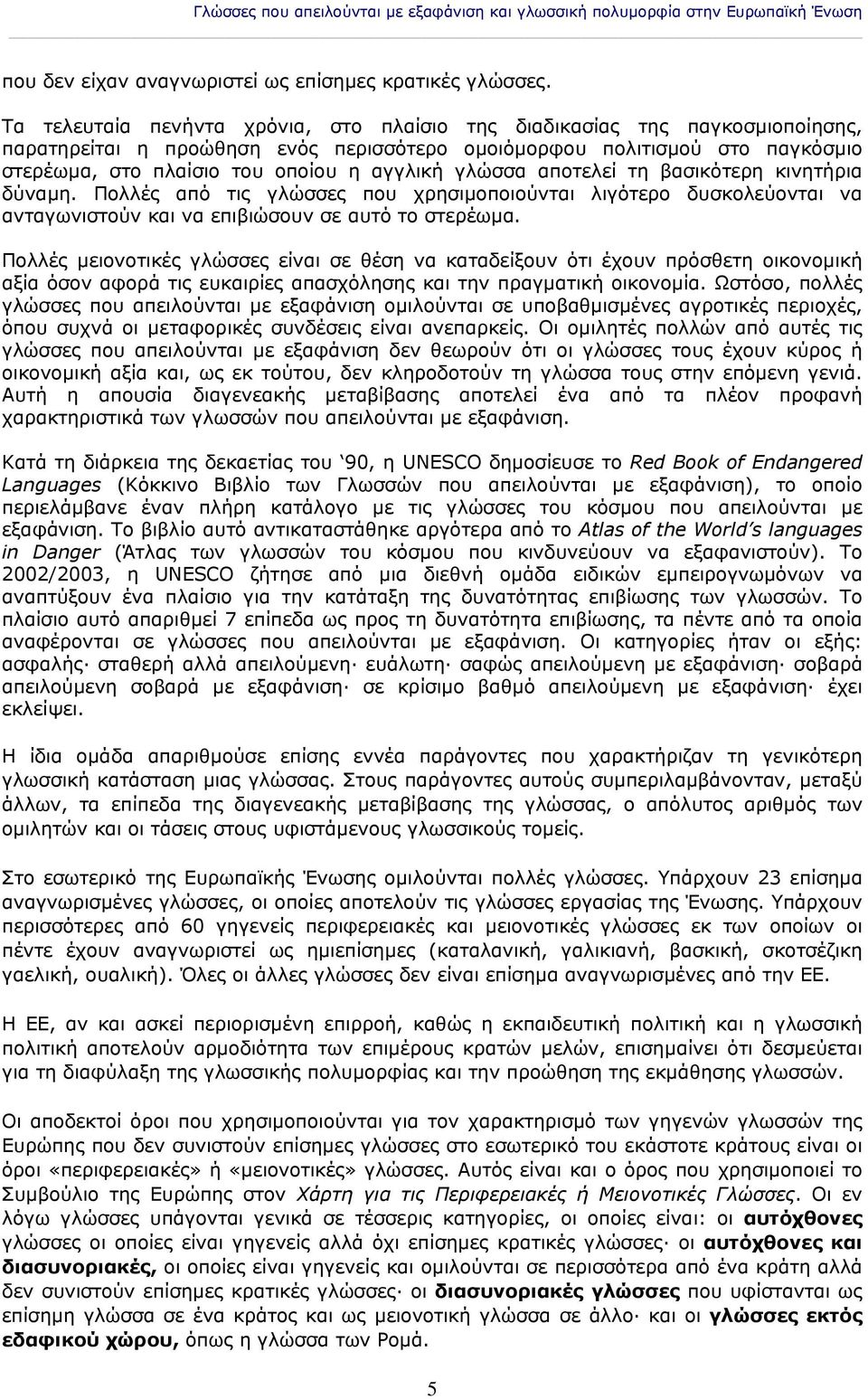 γλώσσα αποτελεί τη βασικότερη κινητήρια δύναμη. Πολλές από τις γλώσσες που χρησιμοποιούνται λιγότερο δυσκολεύονται να ανταγωνιστούν και να επιβιώσουν σε αυτό το στερέωμα.