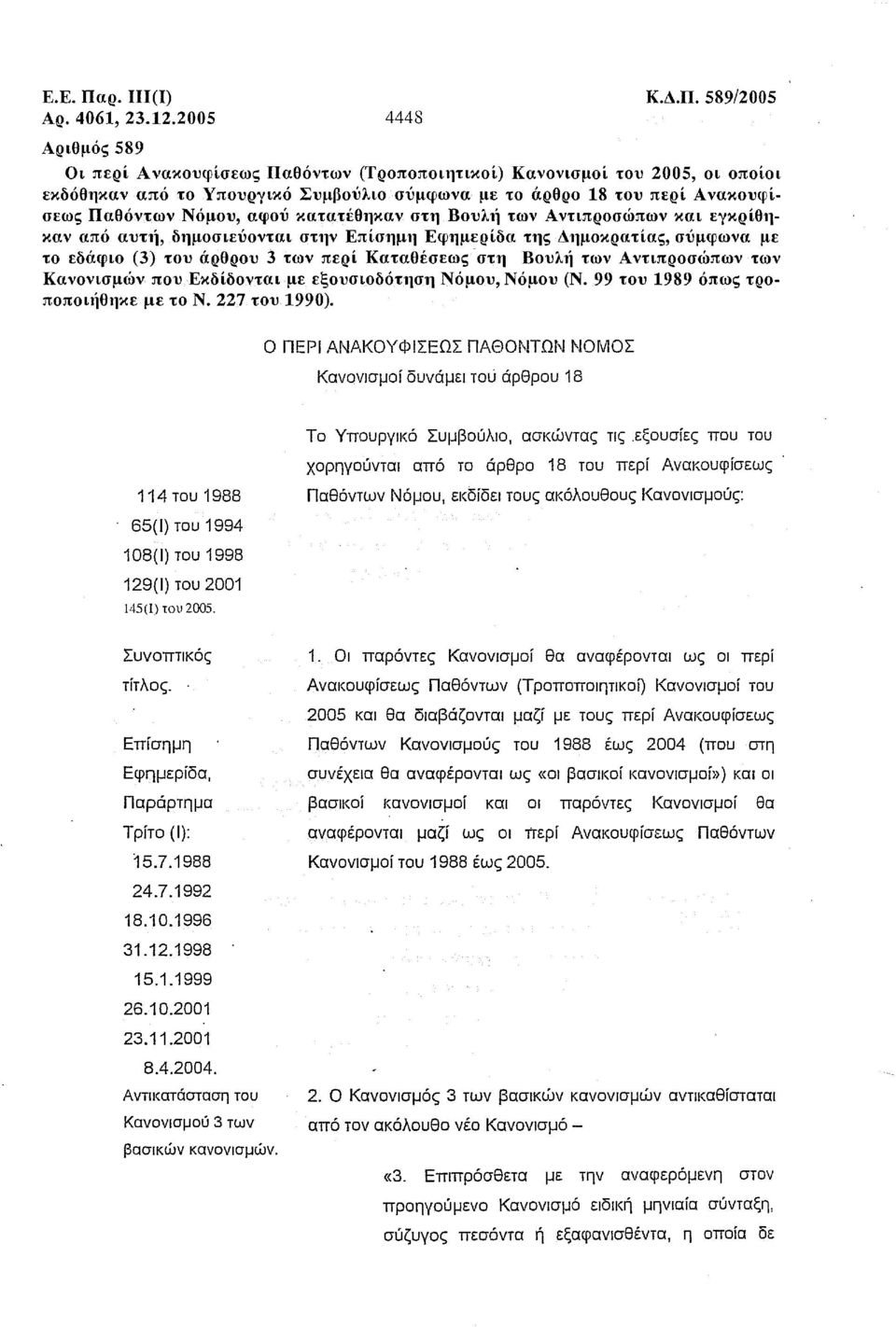 αφού κατατέθηκαν στη Βουλ11 των Αντιπροσώπων και εγκρίθηκαν από αυτ1l, δημοσιεύονται στην Επίσημη Εφημερίδα της Δημοκρατίας, σύμφωνα με το εδάφιο (3) του άρθρου 3 των περί Καταθέσεως -στη Βουλ11 των