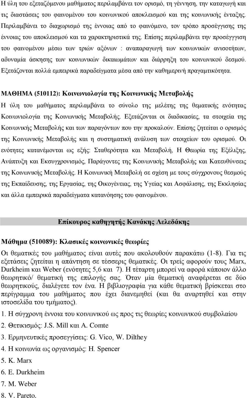 Επίσης περιλαμβάνει την προσέγγγιση του φαινομένου μέσω των τριών αξόνων : αναπαραγωγή των κοινωνικών ανισοτήτων, αδυναμία άσκησης των κοινωνικών δικαιωμάτων και διάρρηξη του κοινωνικού δεσμού.