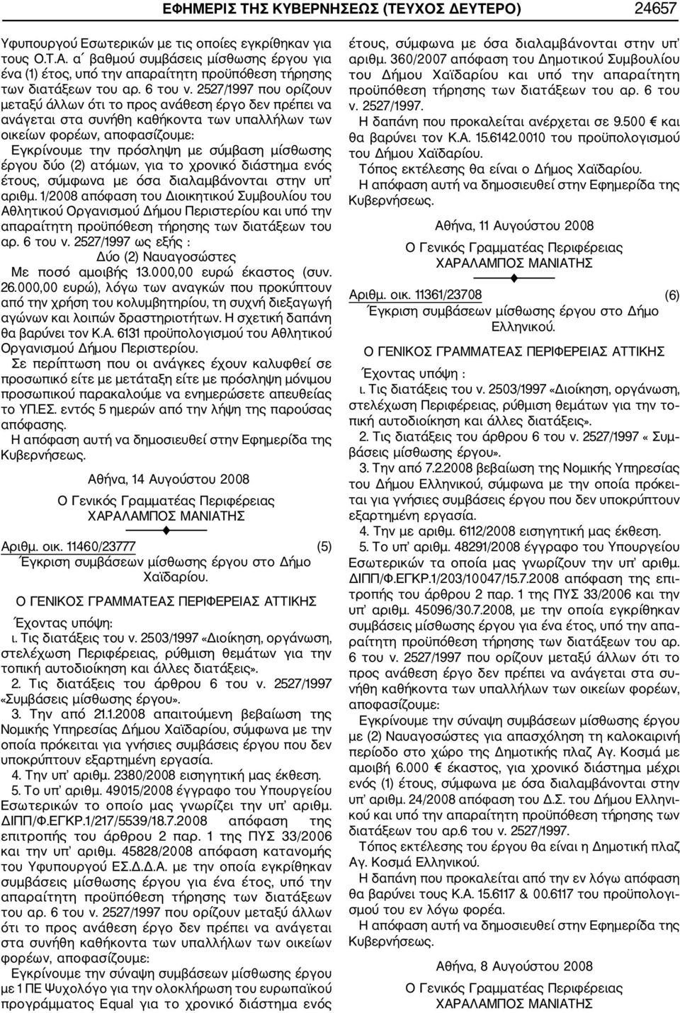 2527/1997 που ορίζουν μεταξύ άλλων ότι το προς ανάθεση έργο δεν πρέπει να ανάγεται στα συνήθη καθήκοντα των υπαλλήλων των οικείων φορέων, αποφασίζουμε: Εγκρίνουμε την πρόσληψη με σύμβαση μίσθωσης