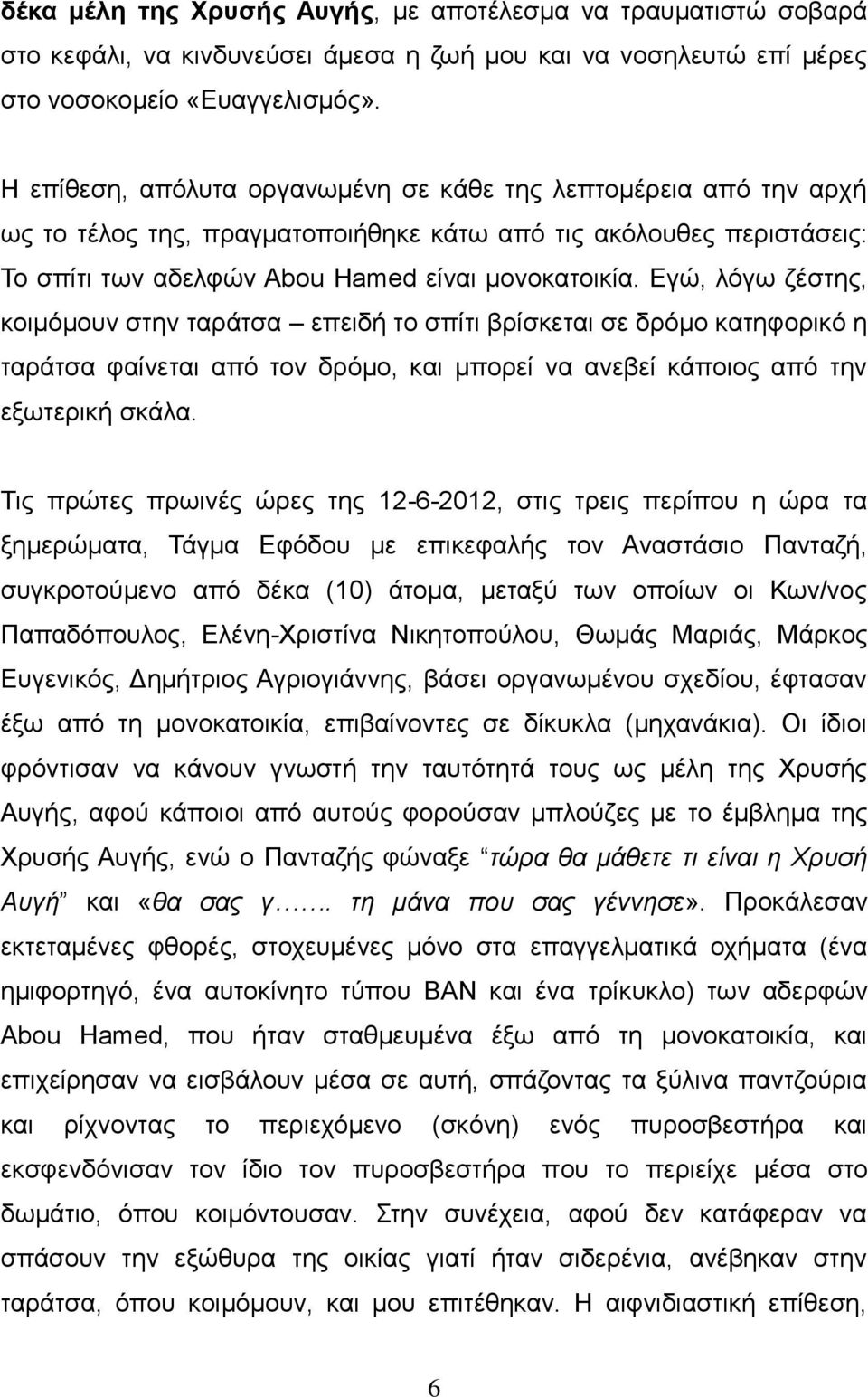 Εγώ, λόγω ζέστης, κοιμόμουν στην ταράτσα επειδή το σπίτι βρίσκεται σε δρόμο κατηφορικό η ταράτσα φαίνεται από τον δρόμο, και μπορεί να ανεβεί κάποιος από την εξωτερική σκάλα.