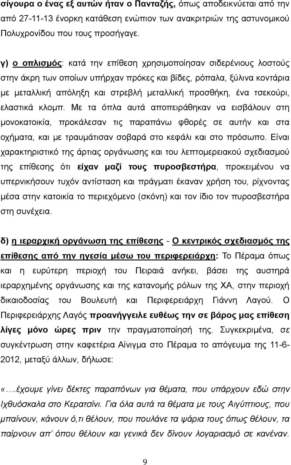 τσεκούρι, ελαστικά κλομπ. Με τα όπλα αυτά αποπειράθηκαν να εισβάλουν στη μονοκατοικία, προκάλεσαν τις παραπάνω φθορές σε αυτήν και στα οχήματα, και με τραυμάτισαν σοβαρά στο κεφάλι και στο πρόσωπο.