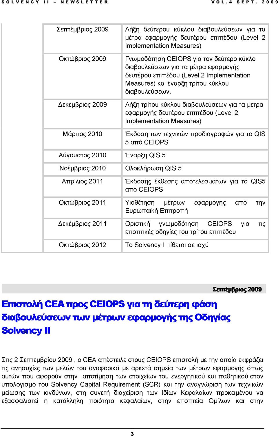 Λήξη τρίτου κύκλου διαβουλεύσεων για τα µέτρα εφαρµογής δευτέρου επιπέδου (Level 2 Implementation Measures) Έκδοση των τεχνικών προδιαγραφών για το QIS 5 από CEIOPS Αύγουστος 2010 Έναρξη QIS 5