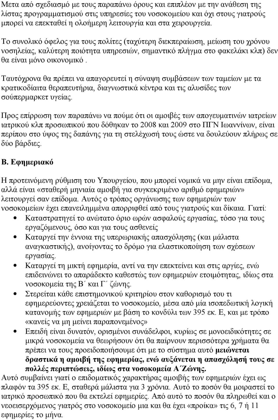 Ταυτόχρονα θα πρέπει να απαγορευτεί η σύναψη συμβάσεων των ταμείων με τα κρατικοδίαιτα θεραπευτήρια, διαγνωστικά κέντρα και τις αλυσίδες των σούπερμαρκετ υγείας.