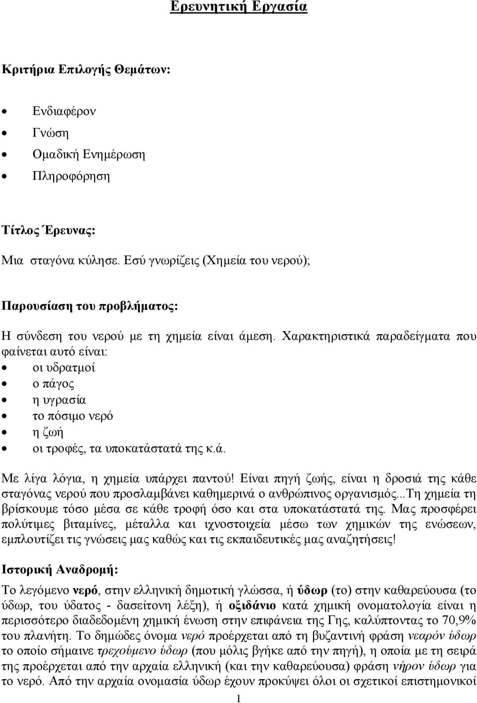 Χαρακτηριστικά παραδείγματα που φαίνεται αυτό είναι: οι υδρατμοί ο πάγος η υγρασία το πόσιμο νερό η ζωή οι τροφές, τα υποκατάστατά της κ.ά. Με λίγα λόγια, η χημεία υπάρχει παντού!