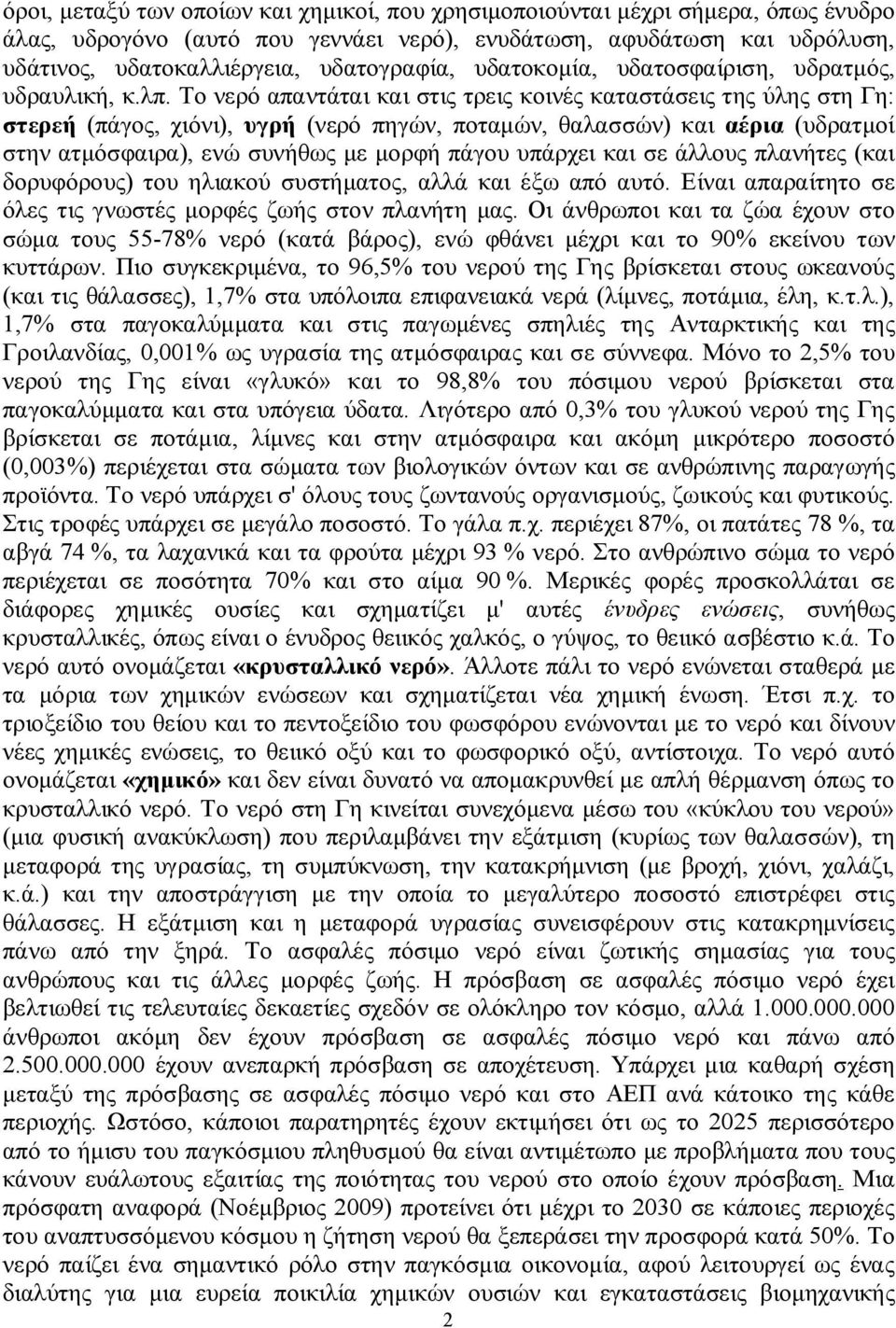 Το νερό απαντάται και στις τρεις κοινές καταστάσεις της ύλης στη Γη: στερεή (πάγος, χιόνι), υγρή (νερό πηγών, ποταμών, θαλασσών) και αέρια (υδρατμοί στην ατμόσφαιρα), ενώ συνήθως με μορφή πάγου