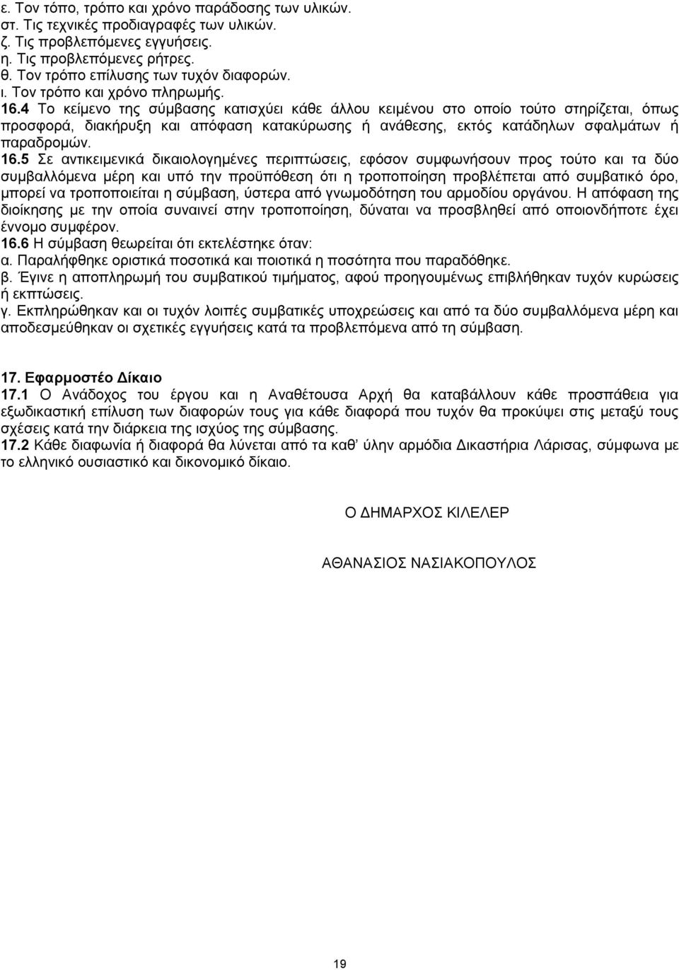 4 Το κείμενο της σύμβασης κατισχύει κάθε άλλου κειμένου στο οποίο τούτο στηρίζεται, όπως προσφορά, διακήρυξη και απόφαση κατακύρωσης ή ανάθεσης, εκτός κατάδηλων σφαλμάτων ή παραδρομών. 16.