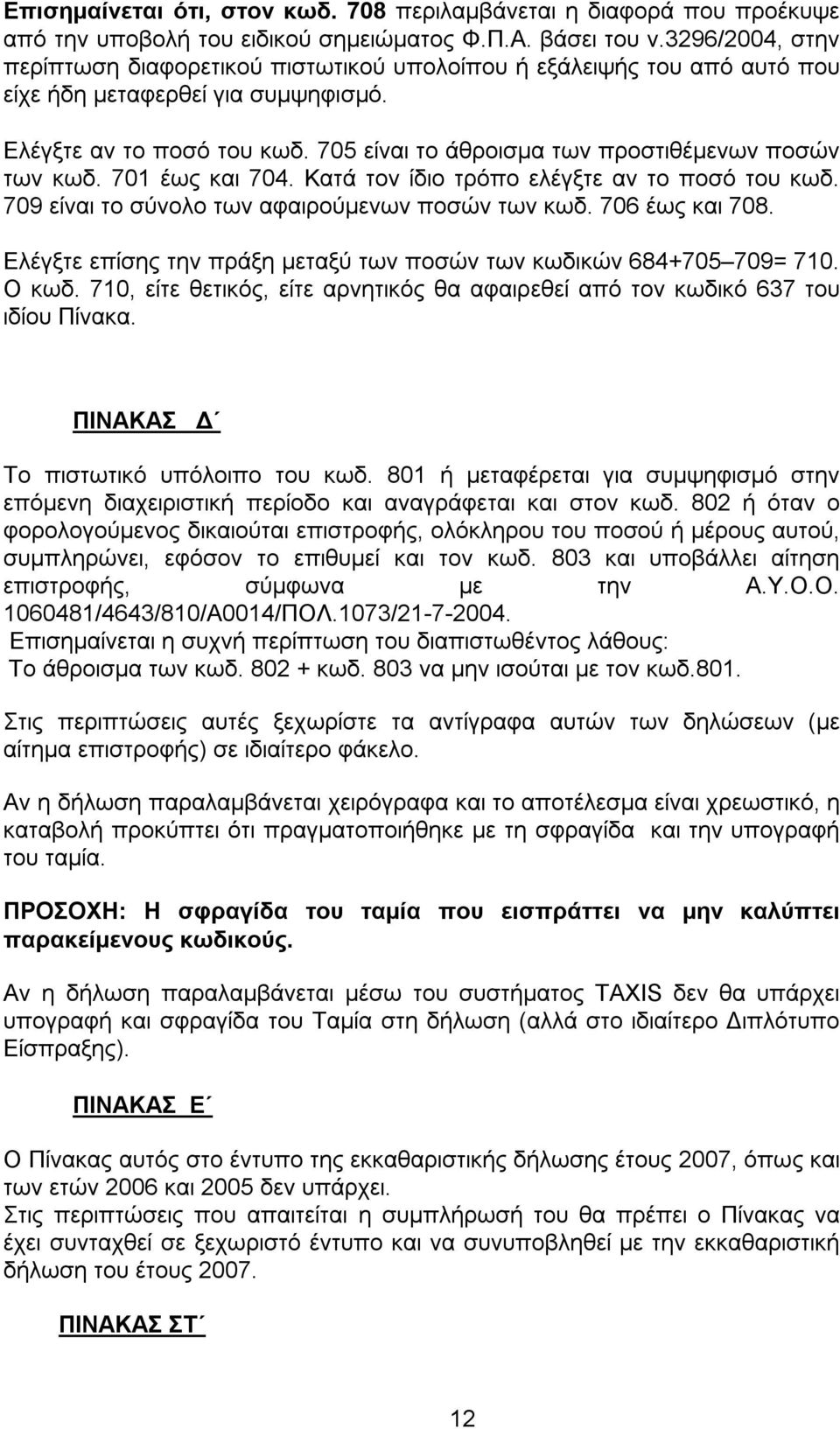 705 είναι το άθροισμα των προστιθέμενων ποσών των κωδ. 701 έως και 704. Κατά τον ίδιο τρόπο ελέγξτε αν το ποσό του κωδ. 709 είναι το σύνολο των αφαιρούμενων ποσών των κωδ. 706 έως και 708.