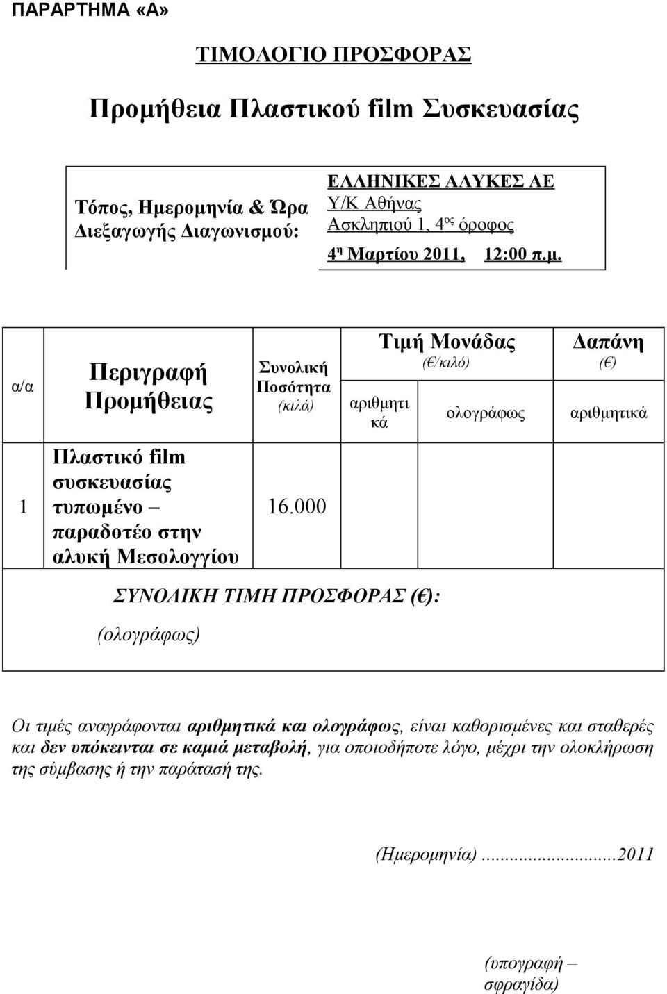 α/α Περιγραφή Προμήθειας Συνολική Ποσότητα (κιλά) Τιμή Μονάδας ( /κιλό) αριθμητι κά ολογράφως Δαπάνη ( ) αριθμητικά 1 Πλαστικό film συσκευασίας τυπωμένο παραδοτέο στην