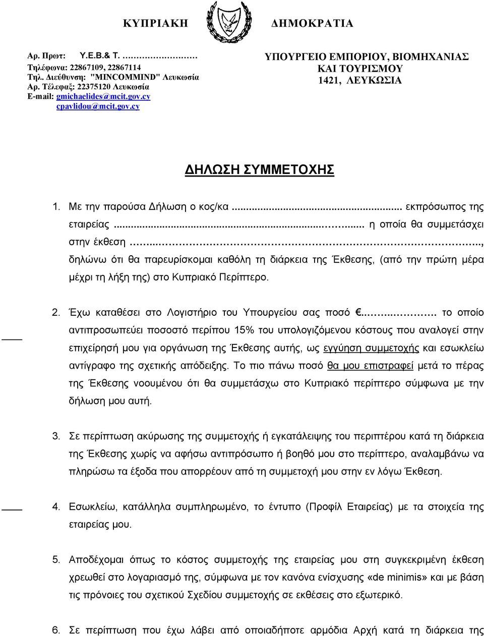 ...., δηλώνω ότι θα παρευρίσκομαι καθόλη τη διάρκεια της Έκθεσης, (από την πρώτη μέρα μέχρι τη λήξη της) στο Κυπριακό Περίπτερο. 2. Έχω καταθέσει στο Λογιστήριο του Υπουργείου σας ποσό.