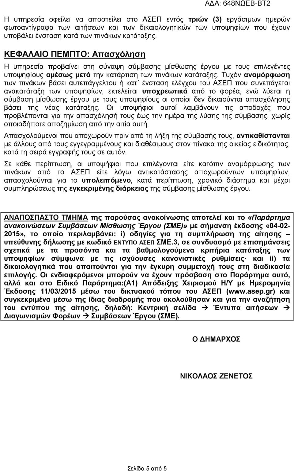 Τυχόν αναµόρφωση των πινάκων βάσει αυτεπάγγελτου ή κατ ένσταση ελέγχου του ΑΣΕΠ που συνεπάγεται ανακατάταξη των υποψηφίων, εκτελείται υποχρεωτικά από το φορέα, ενώ λύεται η σύµβαση µίσθωσης έργου µε